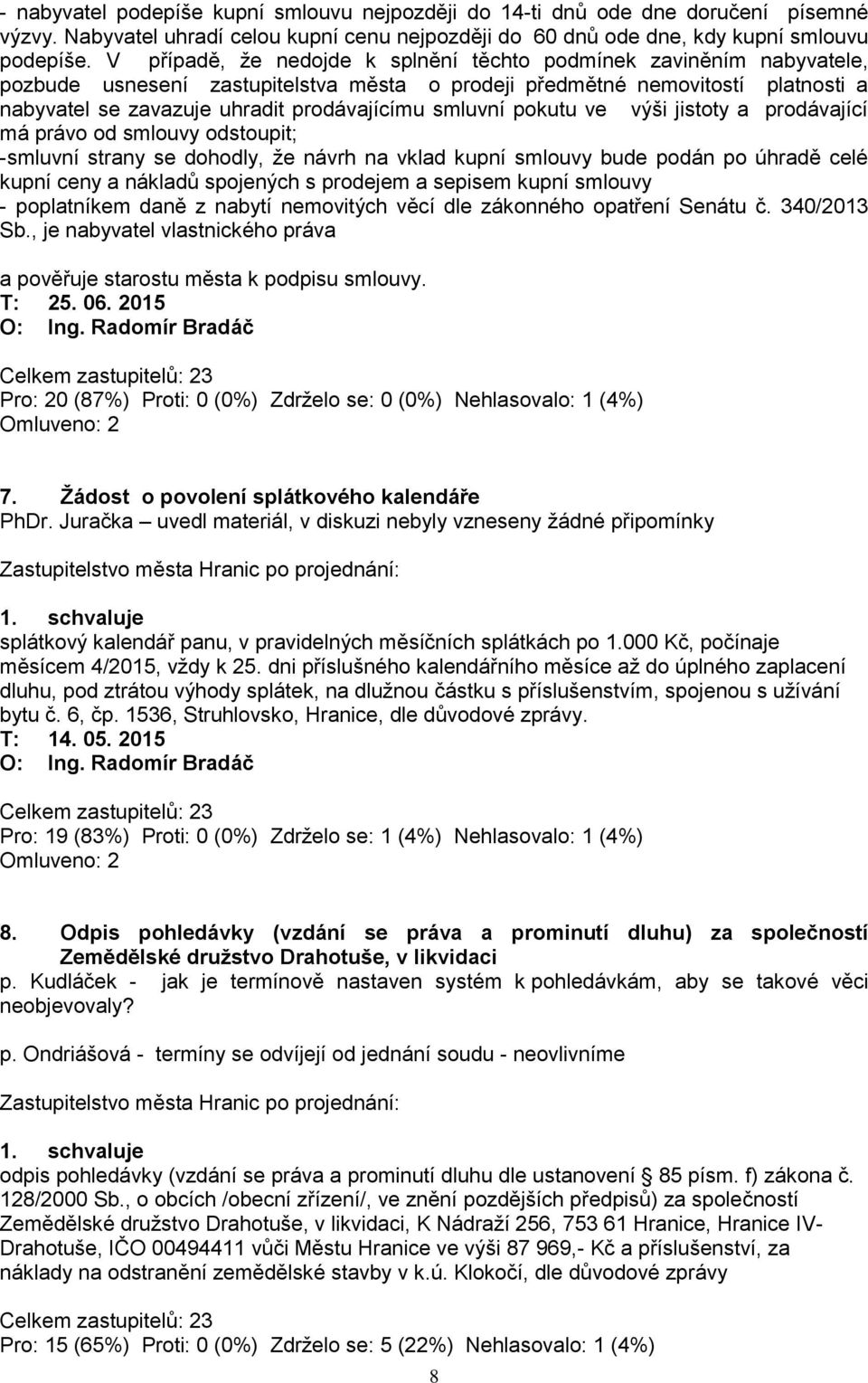 smluvní pokutu ve výši jistoty a prodávající má právo od smlouvy odstoupit; -smluvní strany se dohodly, ţe návrh na vklad kupní smlouvy bude podán po úhradě celé kupní ceny a nákladů spojených s