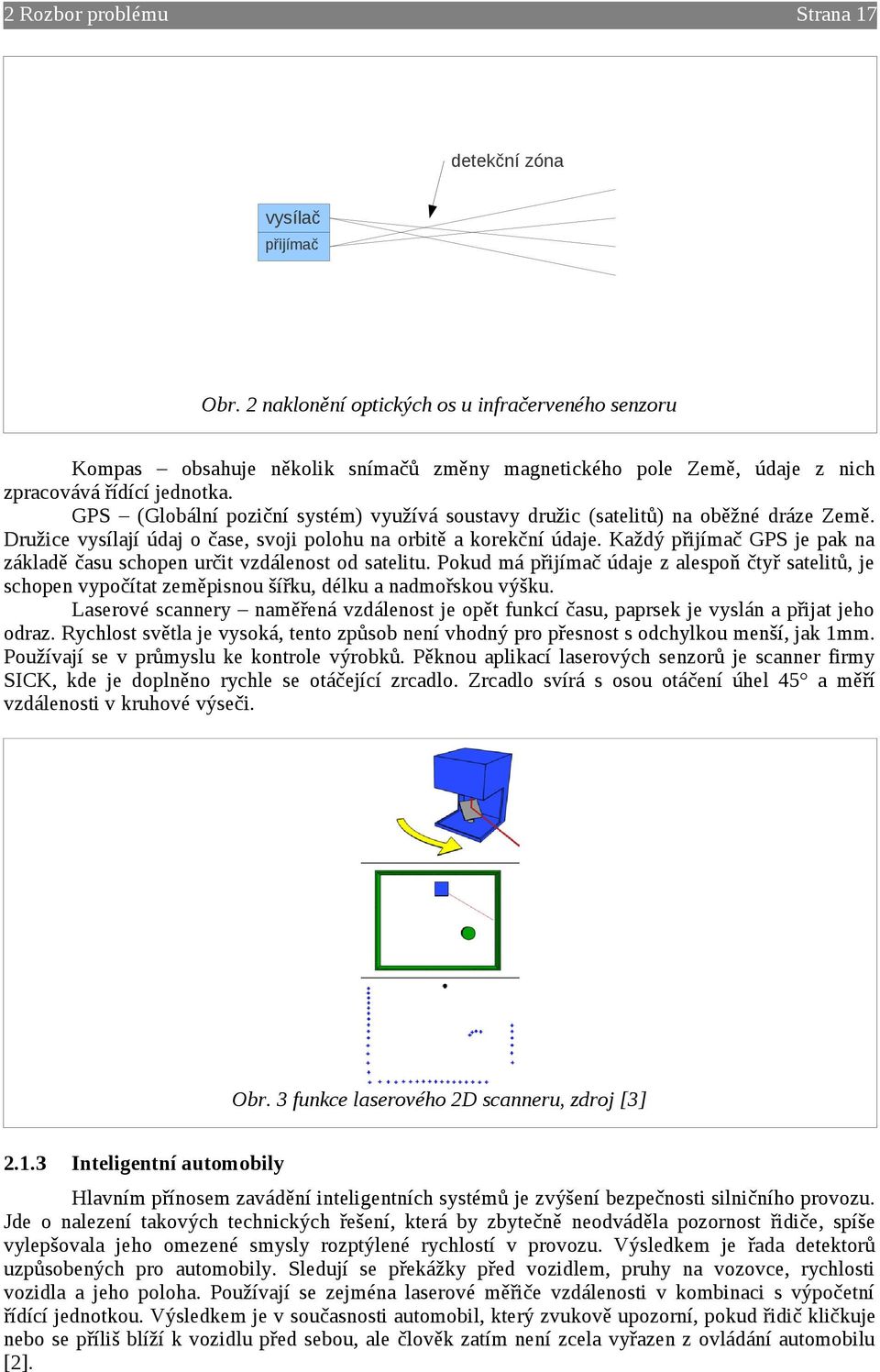 GPS (Globální poziční systém) využívá soustavy družic (satelitů) na oběžné dráze Země. Družice vysílají údaj o čase, svoji polohu na orbitě a korekční údaje.