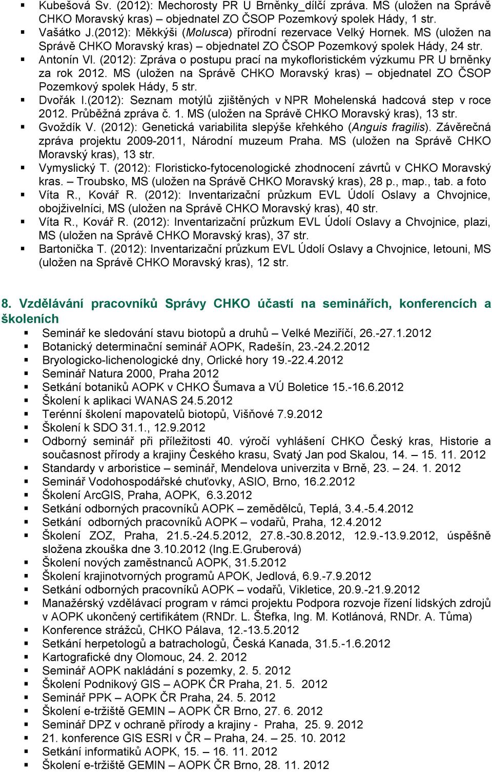 (2012): Zpráva o postupu prací na mykofloristickém výzkumu PR U brněnky za rok 2012. MS (uložen na Správě CHKO Moravský kras) objednatel ZO ČSOP Pozemkový spolek Hády, 5 str. Dvořák I.