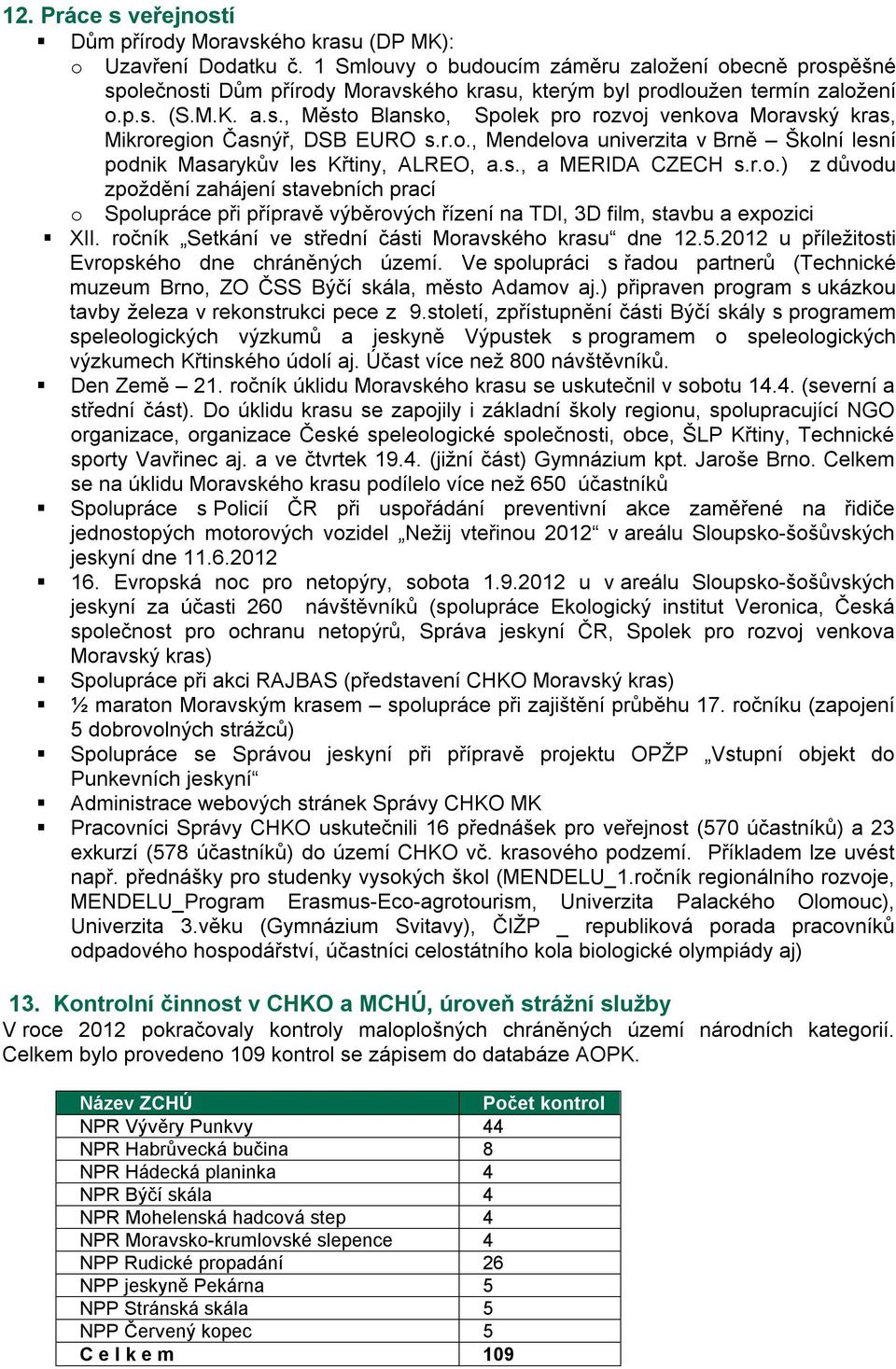 r.o., Mendelova univerzita v Brně Školní lesní podnik Masarykův les Křtiny, ALREO, a.s., a MERIDA CZECH s.r.o.) z důvodu zpoždění zahájení stavebních prací o Spolupráce při přípravě výběrových řízení na TDI, 3D film, stavbu a expozici XII.