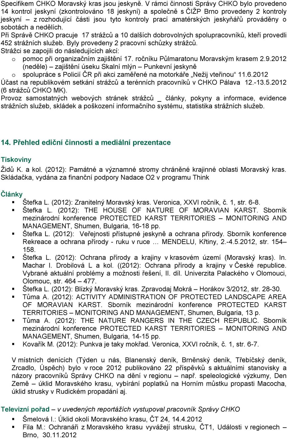 jeskyňářů prováděny o sobotách a nedělích. Při Správě CHKO pracuje 17 strážců a 10 dalších dobrovolných spolupracovníků, kteří provedli 452 strážních služeb. Byly provedeny 2 pracovní schůzky strážců.