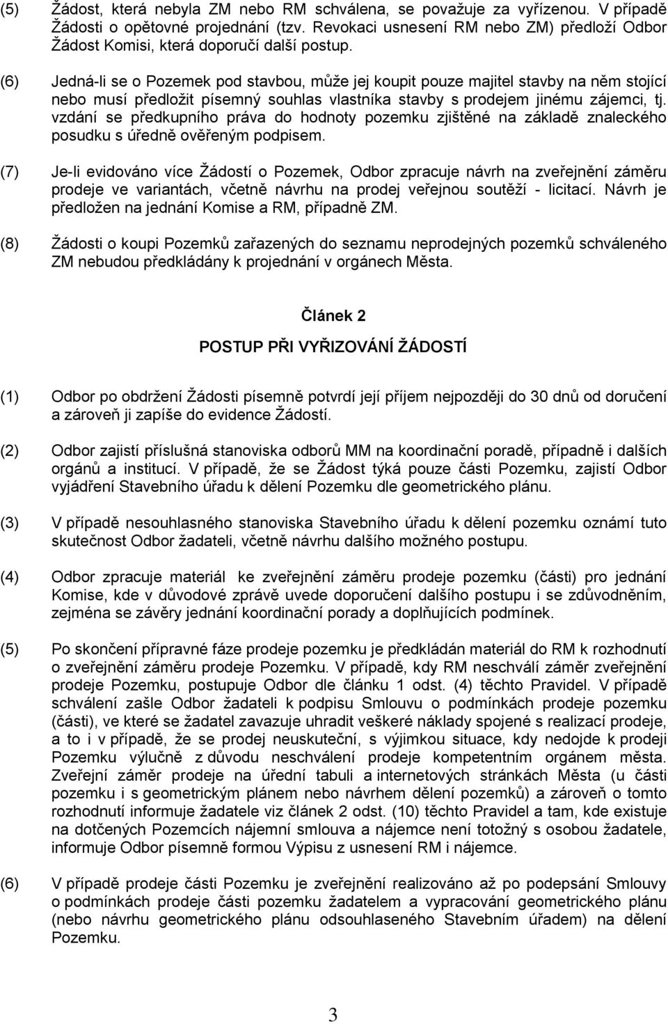 (6) Jedná-li se o Pozemek pod stavbou, může jej koupit pouze majitel stavby na něm stojící nebo musí předložit písemný souhlas vlastníka stavby s prodejem jinému zájemci, tj.