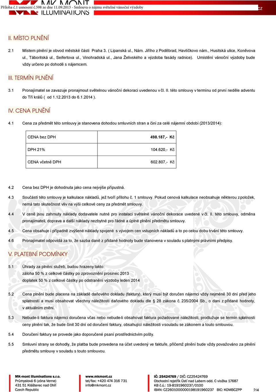 1 Pronajímatel se zavazuje pronajmout světelnou vánoční dekoraci uvedenou v čl. II. této smlouvy v termínu od první neděle adventu do Tří králů ( od 1.12.2013 do 6.1.2014 ). IV. CENA PLNĚNÍ 4.