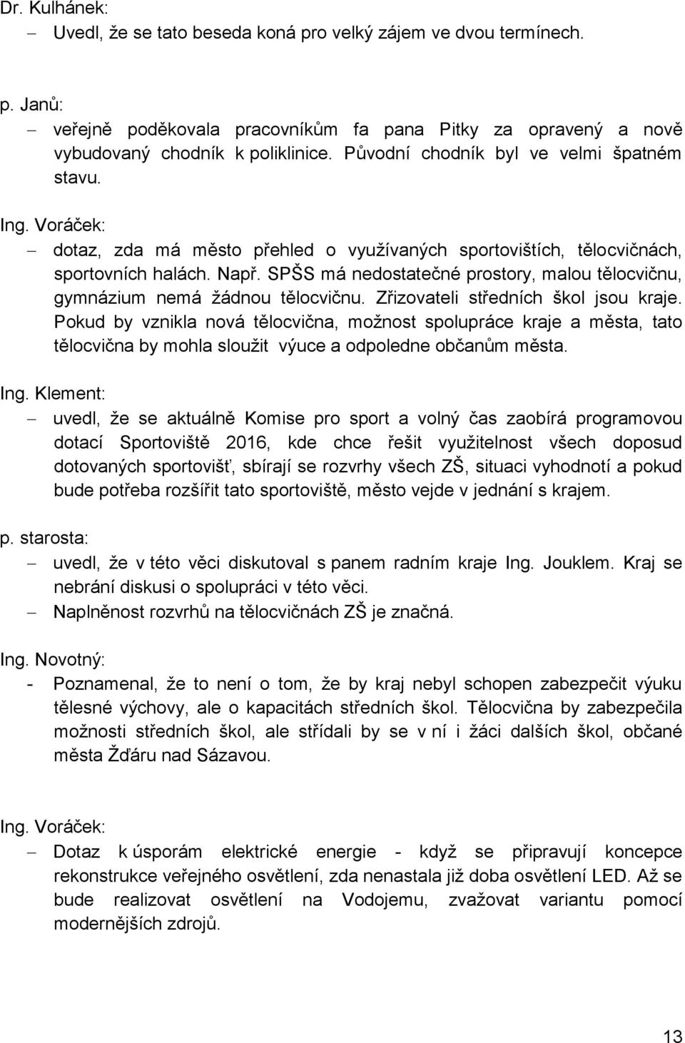 SPŠS má nedostatečné prostory, malou tělocvičnu, gymnázium nemá žádnou tělocvičnu. Zřizovateli středních škol jsou kraje.
