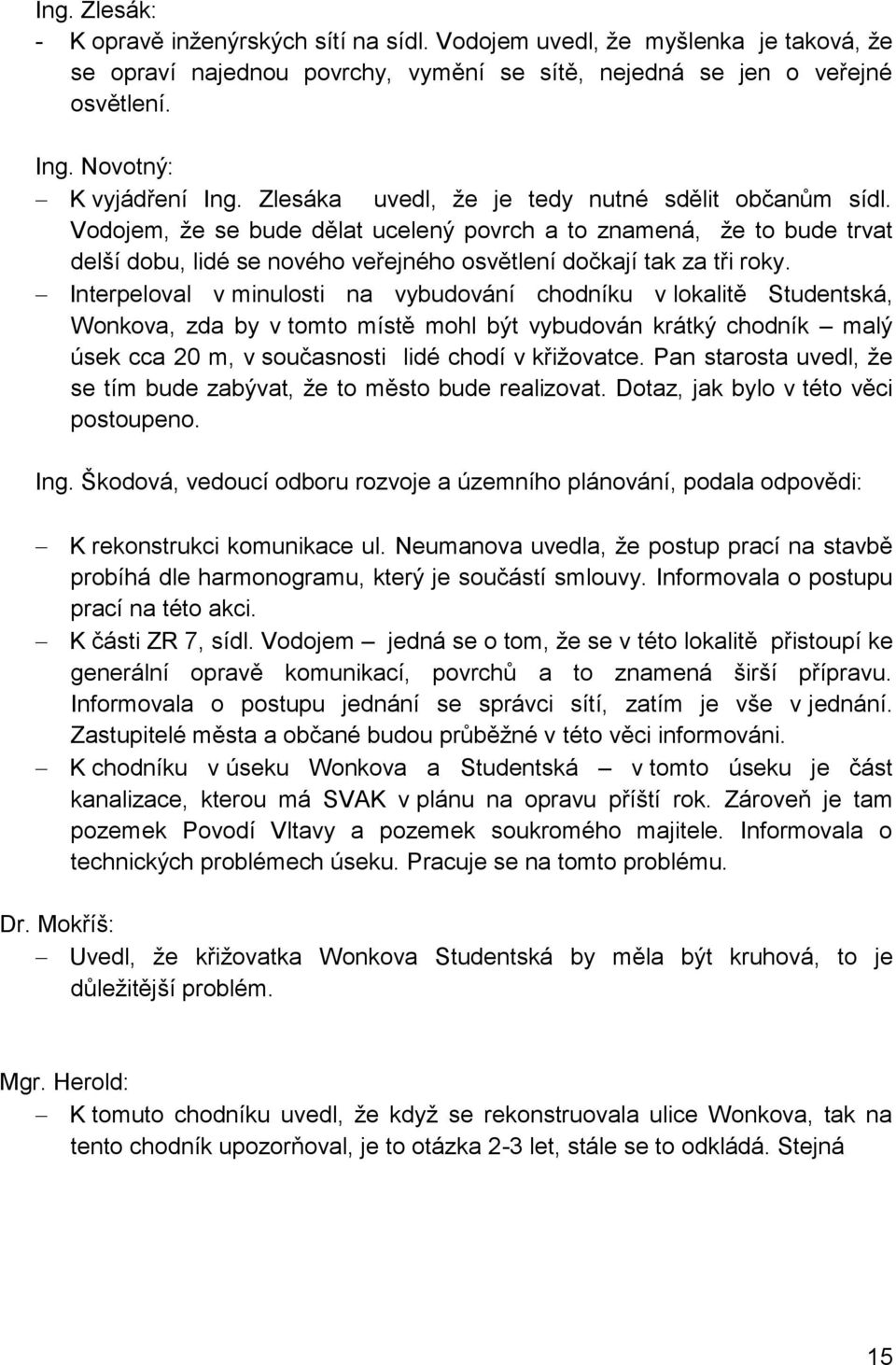 Vodojem, že se bude dělat ucelený povrch a to znamená, že to bude trvat delší dobu, lidé se nového veřejného osvětlení dočkají tak za tři roky.