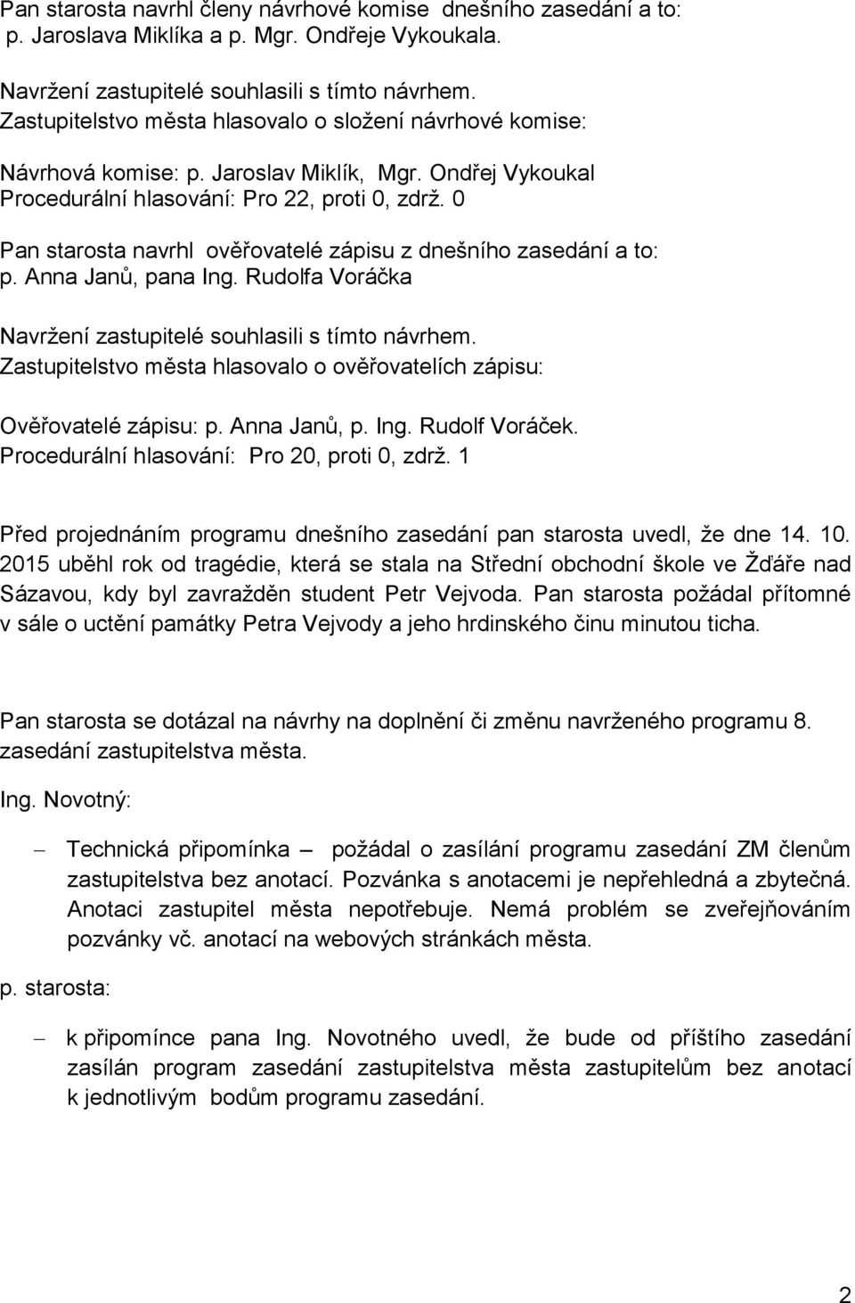 0 Pan starosta navrhl ověřovatelé zápisu z dnešního zasedání a to: p. Anna Janů, pana Ing. Rudolfa Voráčka Navržení zastupitelé souhlasili s tímto návrhem.