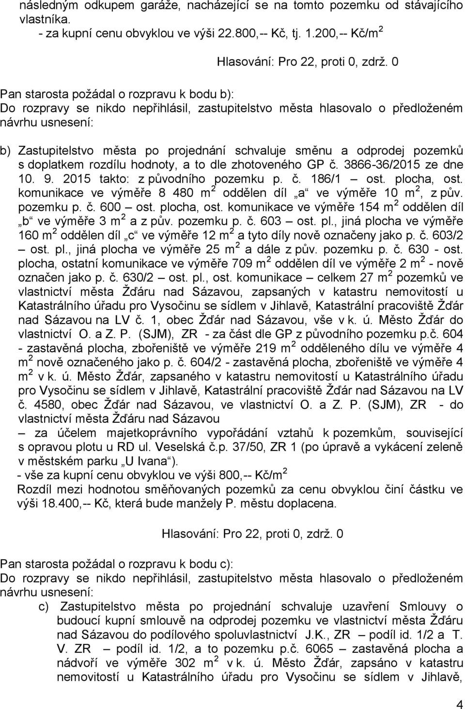3866-36/2015 ze dne 10. 9. 2015 takto: z původního pozemku p. č. 186/1 ost. plocha, ost. komunikace ve výměře 8 480 m 2 oddělen díl a ve výměře 10 m 2, z pův. pozemku p. č. 600 ost. plocha, ost. komunikace ve výměře 154 m 2 oddělen díl b ve výměře 3 m 2 a z pův.