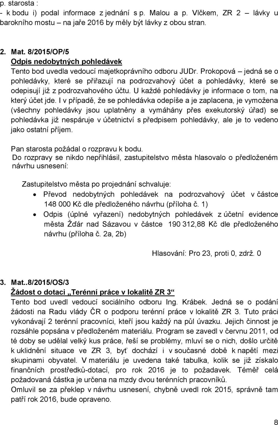 Prokopová jedná se o pohledávky, které se přiřazují na podrozvahový účet a pohledávky, které se odepisují již z podrozvahového účtu. U každé pohledávky je informace o tom, na který účet jde.