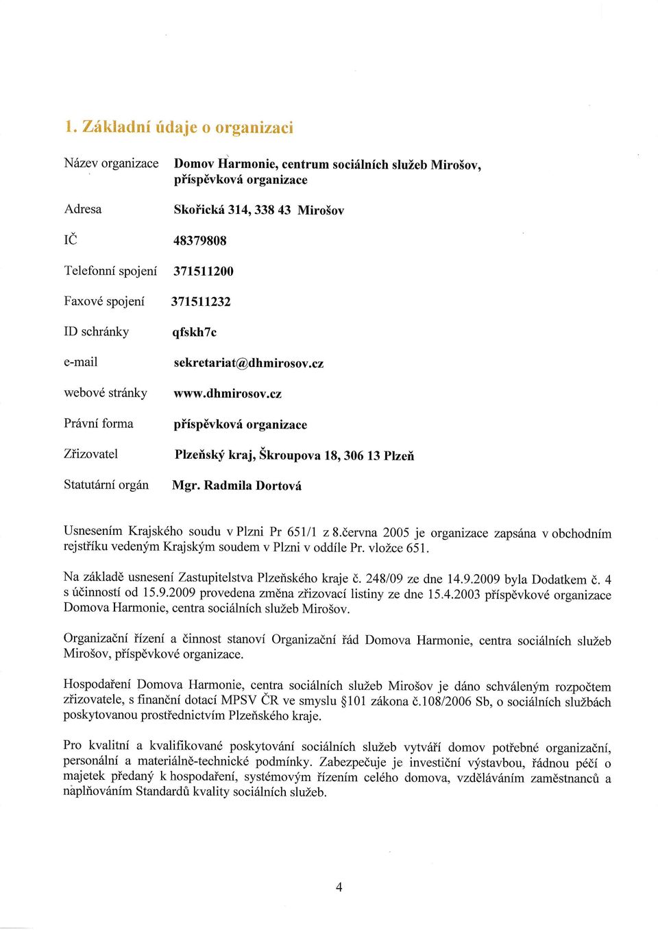 Radmila Dortovf Usnesenim Krajsk6ho soudu v Plzni Pr 65llI z 8.dervna 2005 je organizace zapsdna v obchodnim rejstiiku vedenym Krajskym soudem v Plzni v oddile Pr. vlozce 651.