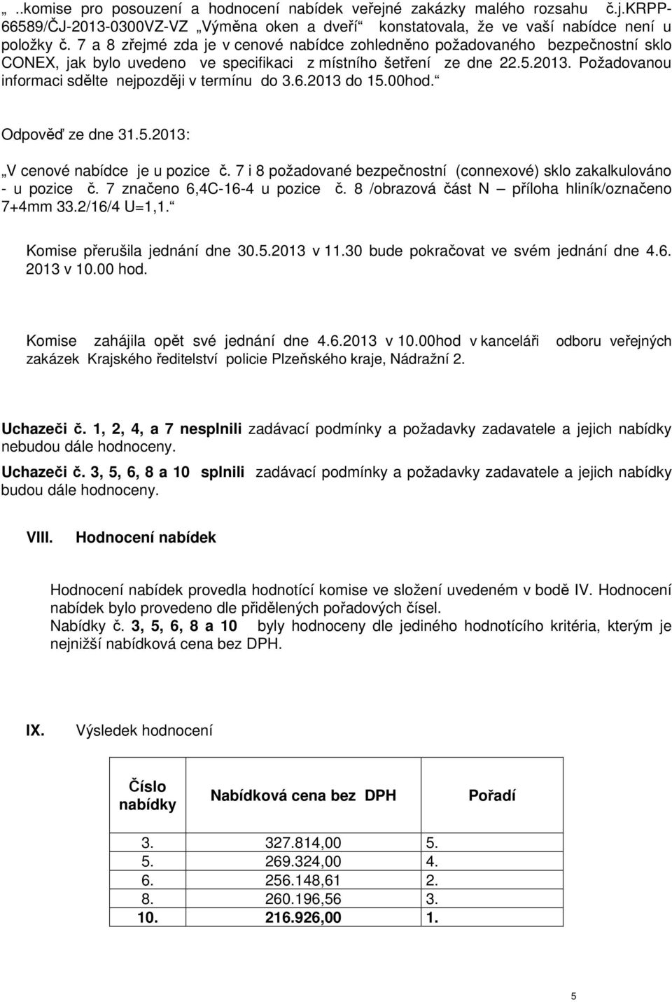 Požadovanou informaci sdělte nejpozději v termínu do 3.6.2013 do 15.00hod. Odpověď ze dne 31.5.2013: V cenové nabídce je u pozice č.