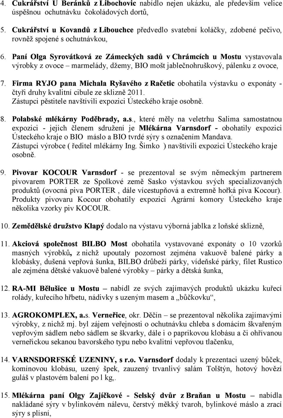 7. *. ( 0) 8. 1 41., o exponáty - čtyři druhy kvalitní cibule ze sklizně 2011. Zástupci pěstitele navštívili expozici Ústeckého kraje osobně.