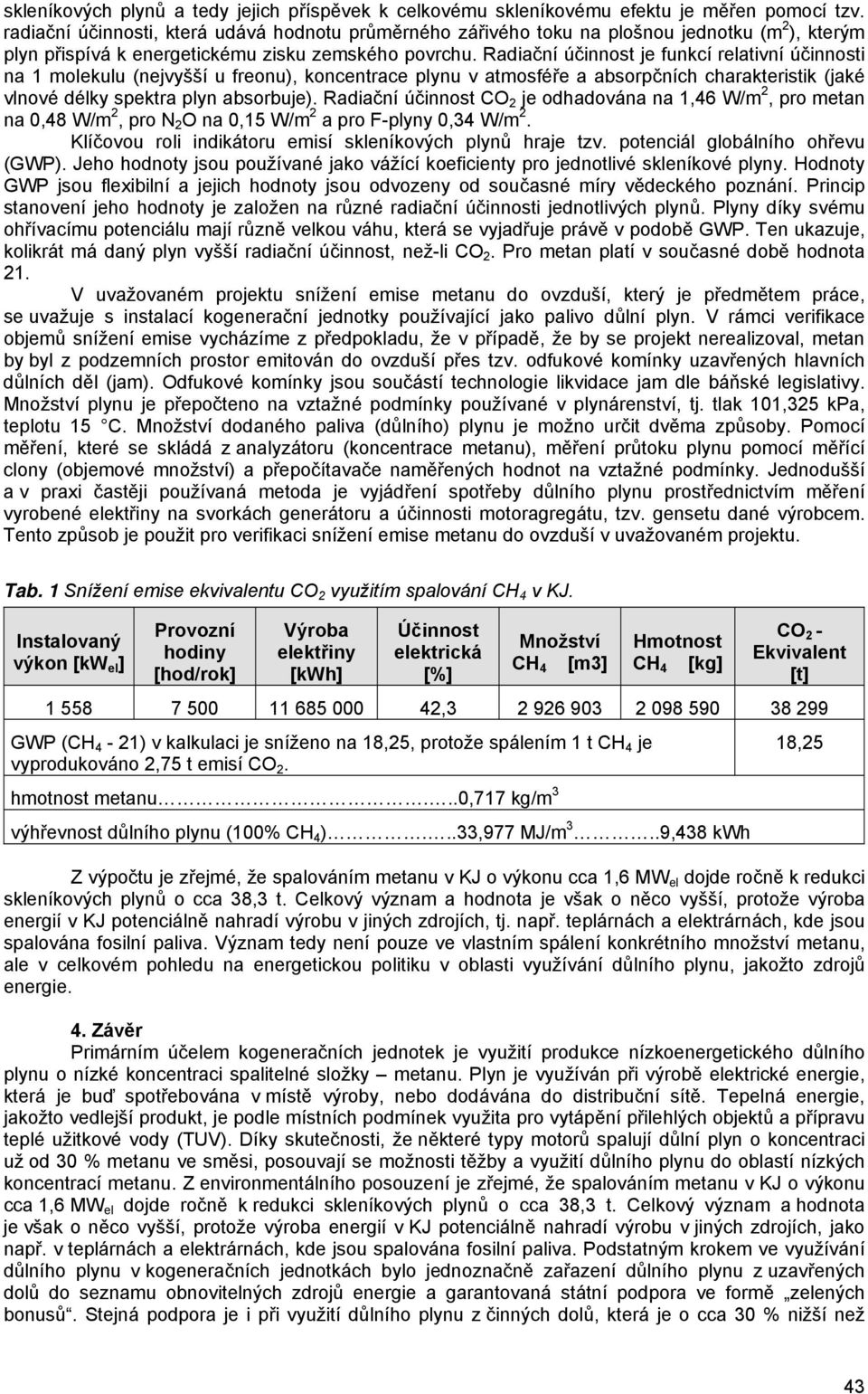 Radiační účinnost je funkcí relativní účinnosti na 1 molekulu (nejvyšší u freonu), koncentrace plynu v atmosféře a absorpčních charakteristik (jaké vlnové délky spektra plyn absorbuje).