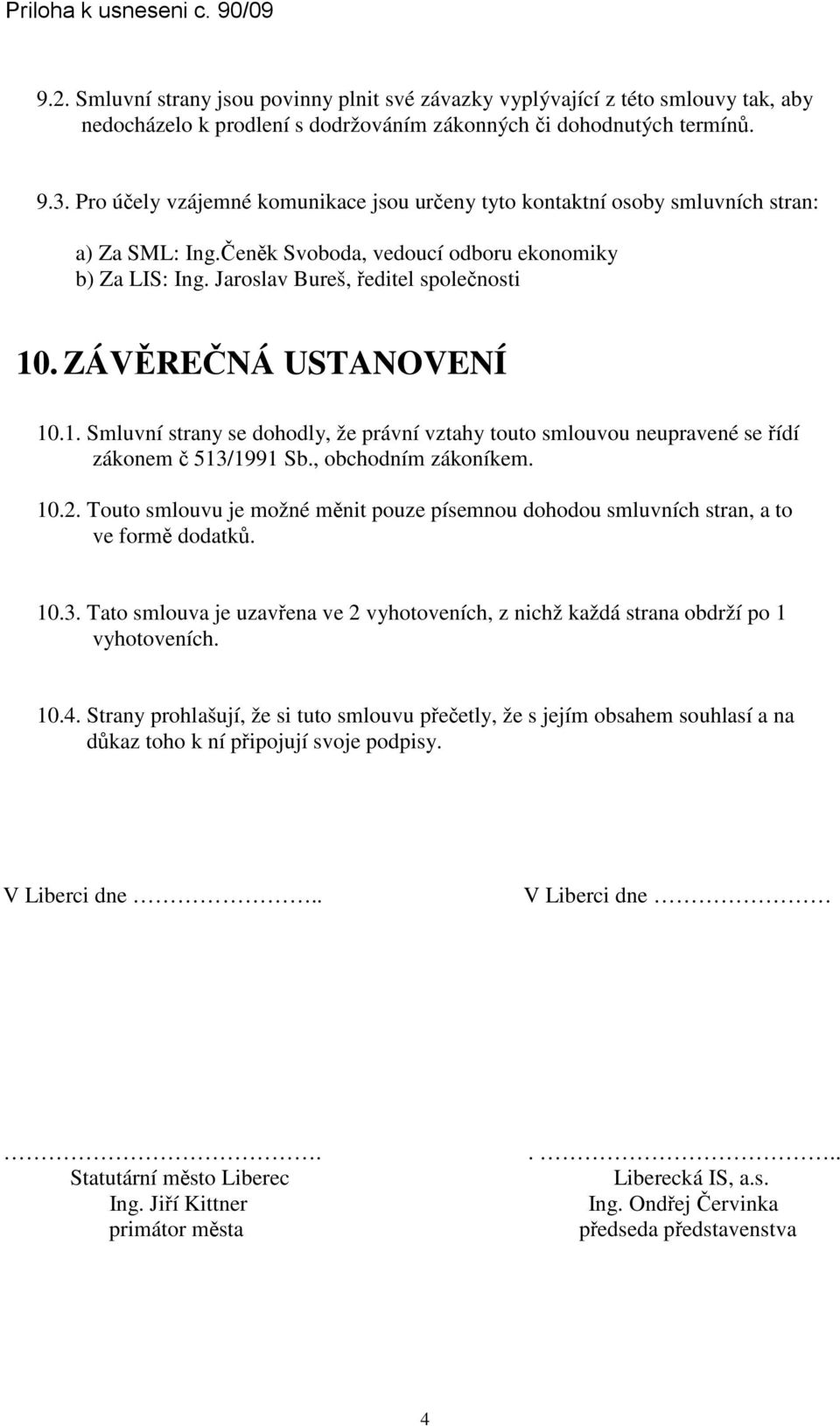 ZÁVĚREČNÁ USTANOVENÍ 10.1. Smluvní strany se dohodly, že právní vztahy touto smlouvou neupravené se řídí zákonem č 513/1991 Sb., obchodním zákoníkem. 10.2.