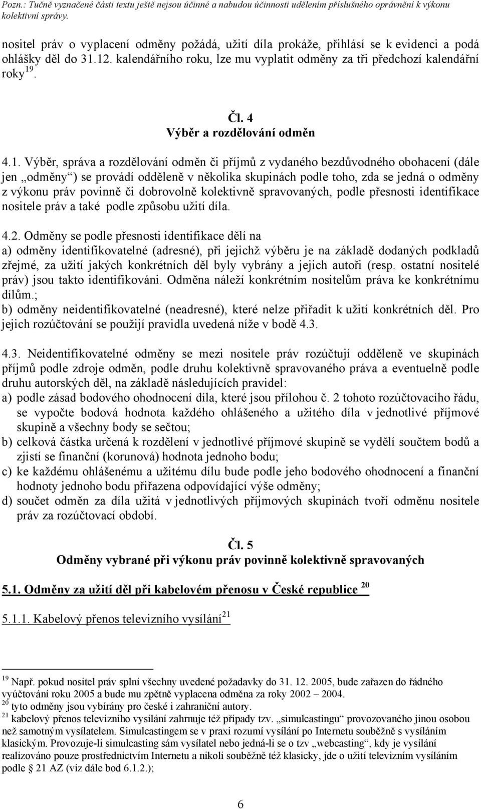 Výběr, správa a rozdělování odměn či příjmů z vydaného bezdůvodného obohacení (dále jen odměny ) se provádí odděleně v několika skupinách podle toho, zda se jedná o odměny z výkonu práv povinně či