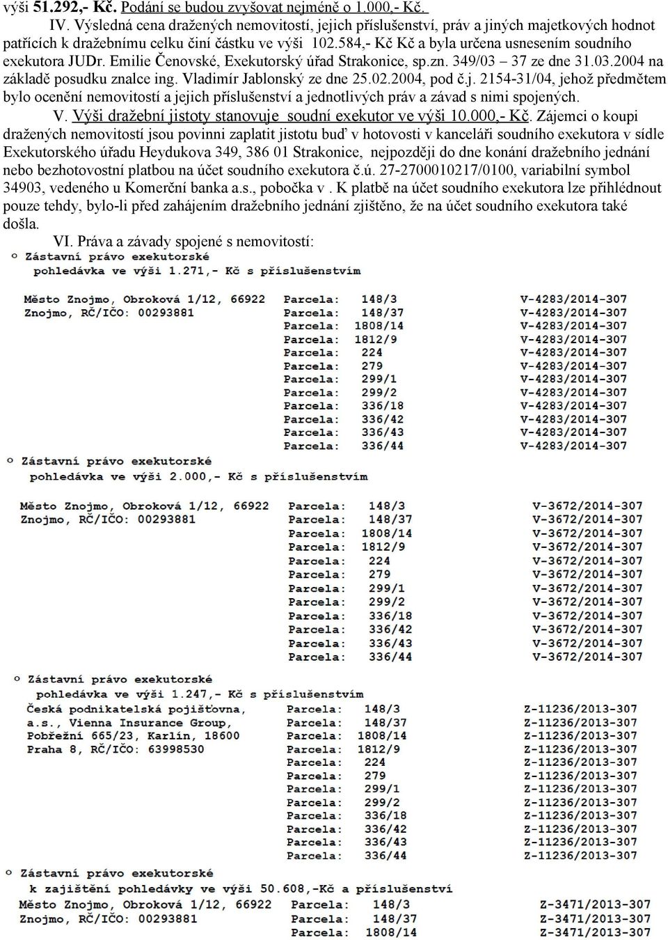 584,- Kč Kč a byla určena usnesením soudního exekutora JUDr. Emilie Čenovské, Exekutorský úřad Strakonice, sp.zn. 349/03 37 ze dne 31.03.2004 na základě posudku znalce ing.