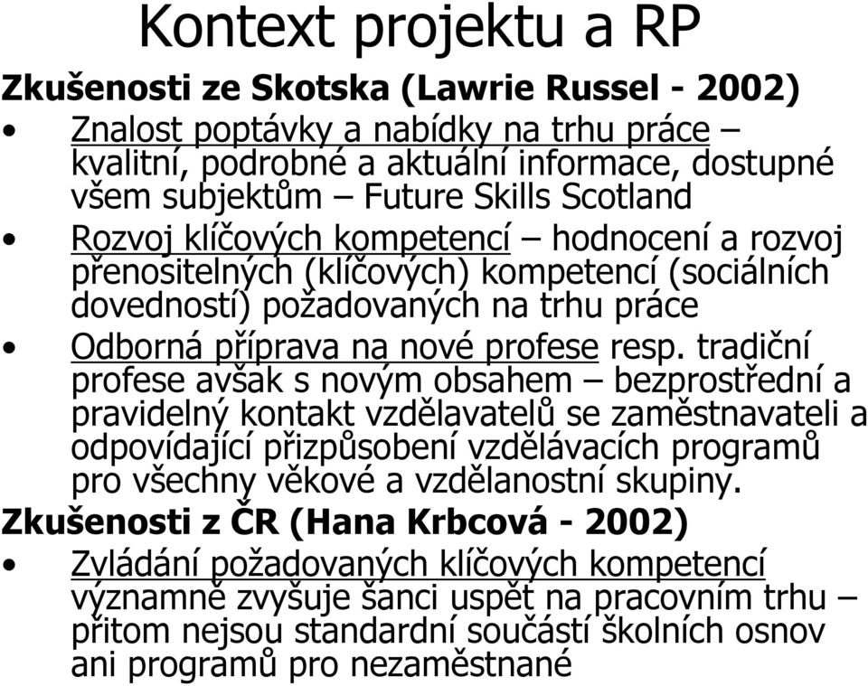 tradiční profese avšak s novým obsahem bezprostřední a pravidelný kontakt vzdělavatelů se zaměstnavateli a odpovídající přizpůsobení vzdělávacích programů pro všechny věkové a vzdělanostní