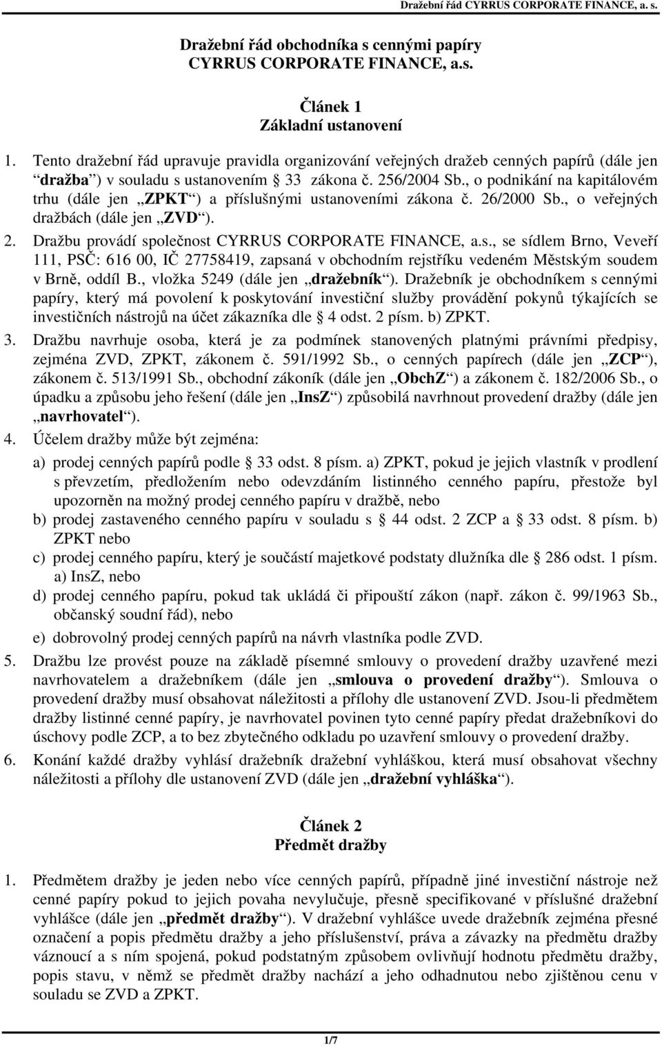 , o podnikání na kapitálovém trhu (dále jen ZPKT ) a příslušnými ustanoveními zákona č. 26/2000 Sb., o veřejných dražbách (dále jen ZVD ). 2. Dražbu provádí společnost CYRRUS CORPORATE FINANCE, a.s., se sídlem Brno, Veveří 111, PSČ: 616 00, IČ 27758419, zapsaná v obchodním rejstříku vedeném Městským soudem v Brně, oddíl B.