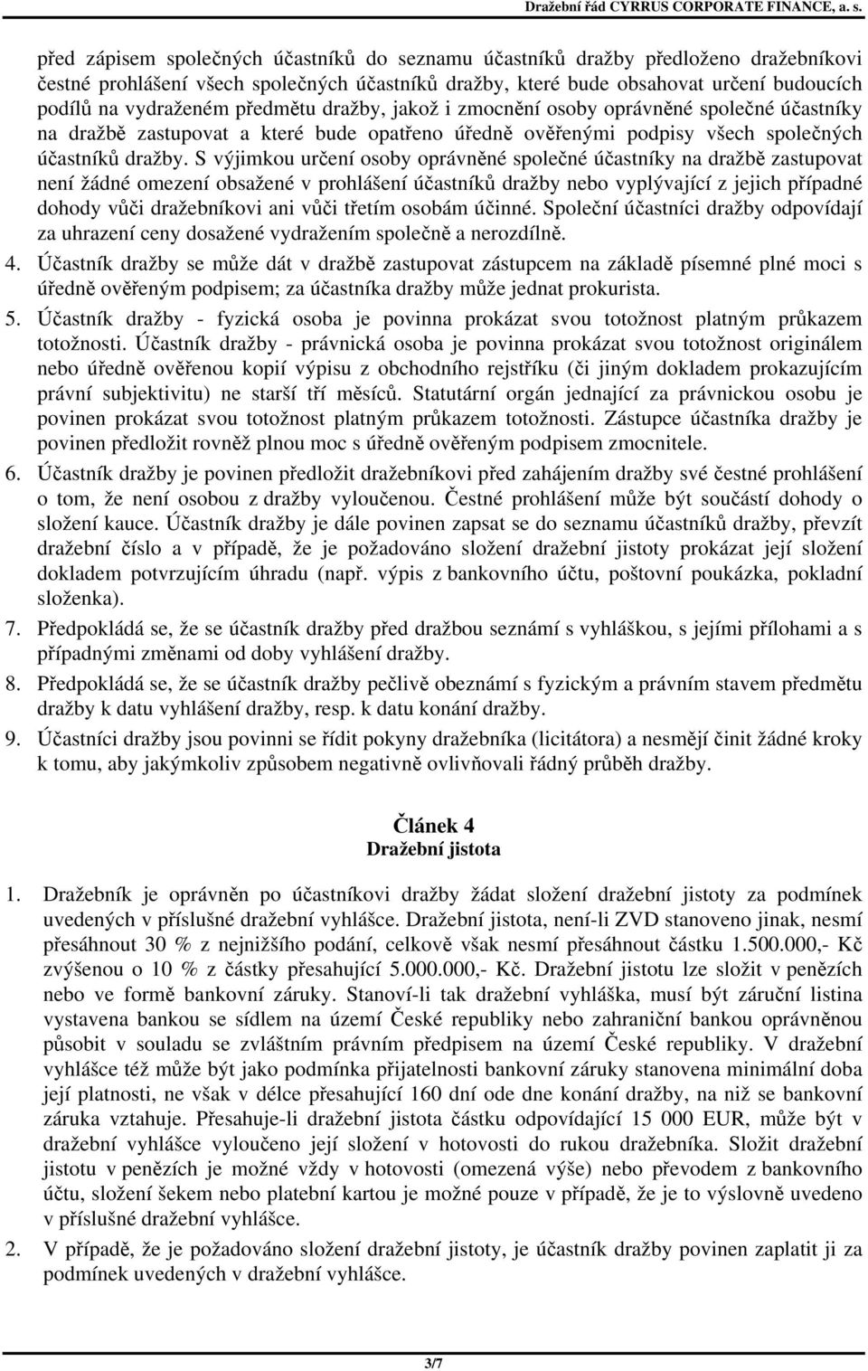 S výjimkou určení osoby oprávněné společné účastníky na dražbě zastupovat není žádné omezení obsažené v prohlášení účastníků dražby nebo vyplývající z jejich případné dohody vůči dražebníkovi ani