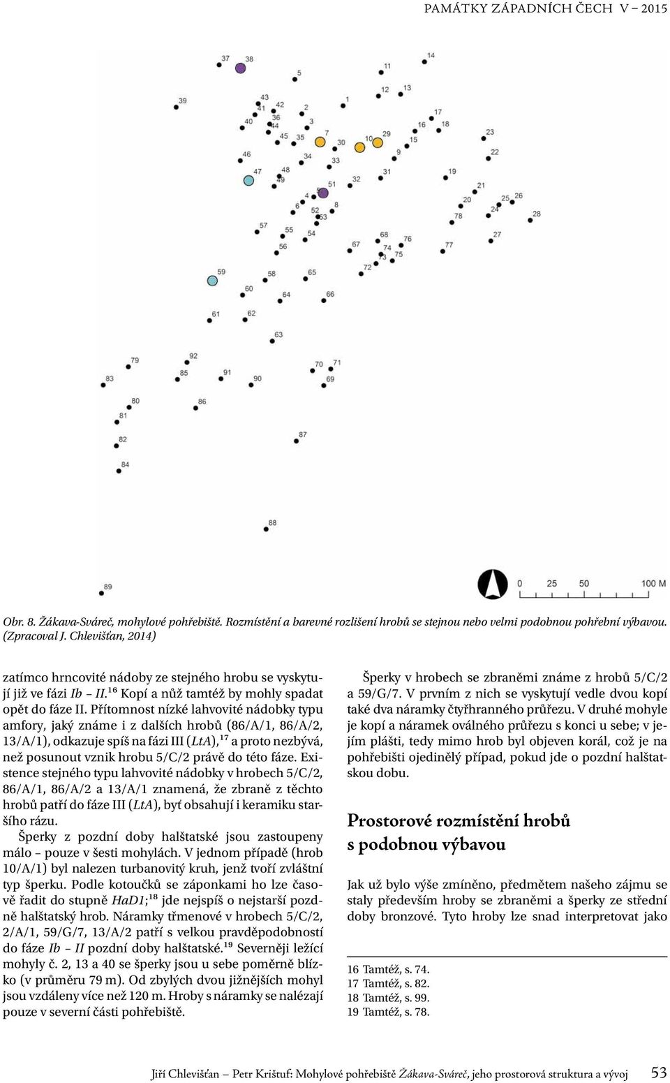 Přítomnost nízké lahvovité nádobky typu amfory, jaký známe i z dalších hrobů (86/A/1, 86/A/2, 13/A/1), odkazuje spíš na fázi III (LtA),17 a proto nezbývá, než posunout vznik hrobu 5/C/2 právě do této