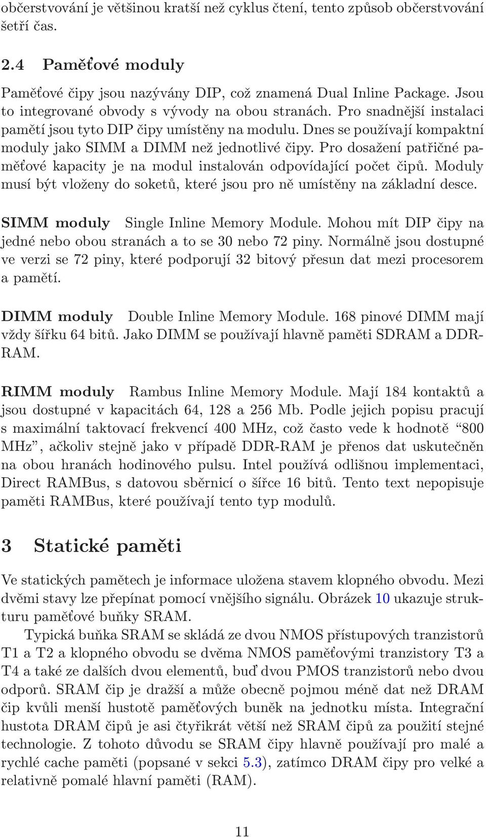 Pro dosažení patřičné paměťové kapacity je na modul instalován odpovídající počet čipů. Moduly musí být vloženy do soketů, které jsou pro ně umístěny na základní desce.