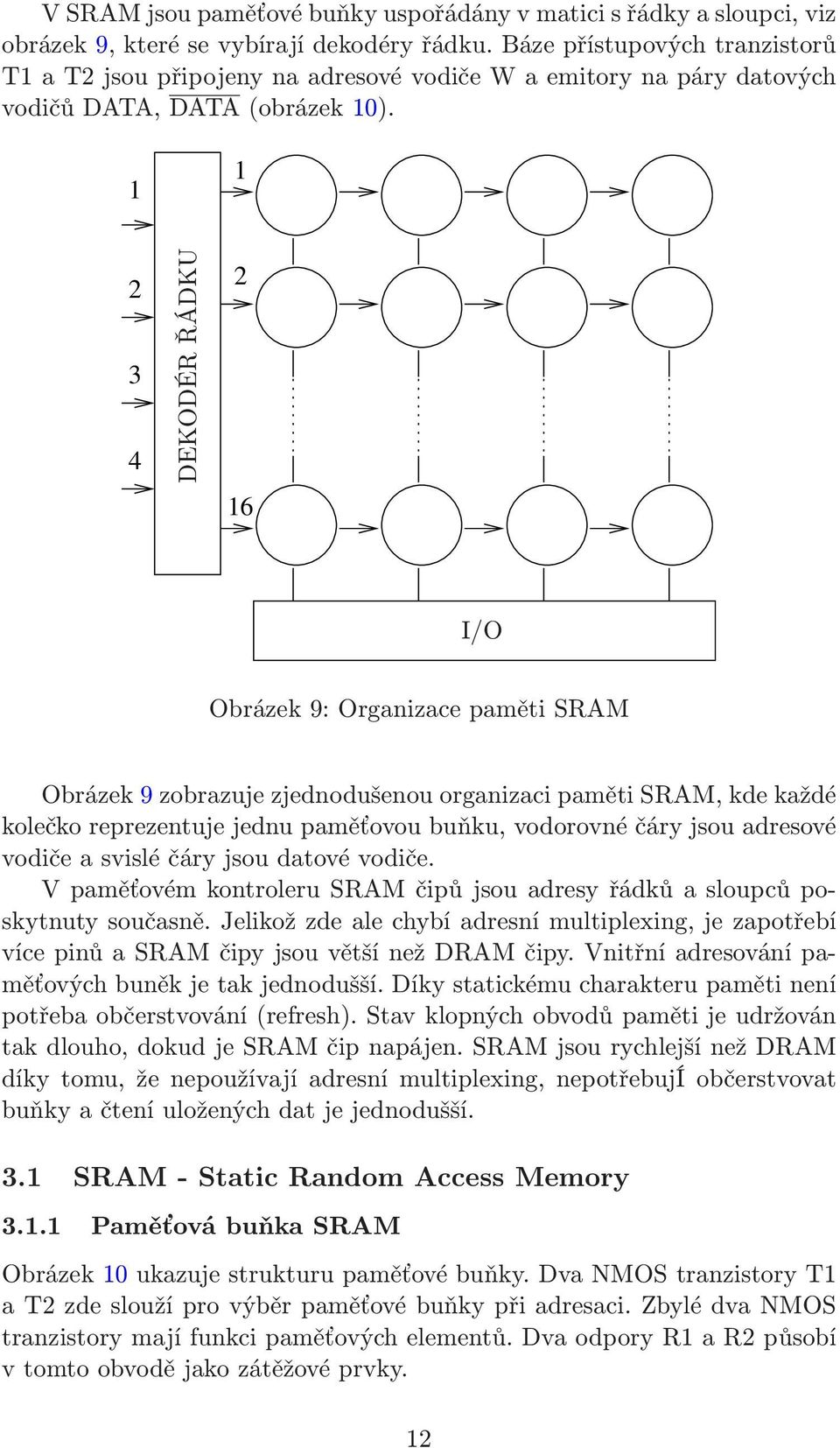 1 1 2 3 4 DEKODÉR ŘÁDKU 2 16 I/O Obrázek 9: Organizace paměti SRAM Obrázek 9 zobrazuje zjednodušenou organizaci paměti SRAM, kde každé kolečko reprezentuje jednu paměťovou buňku, vodorovné čáry jsou