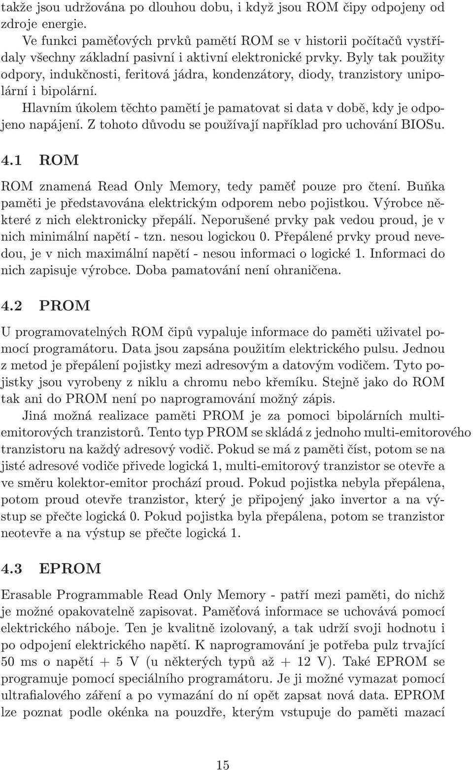 Byly tak použity odpory, indukčnosti, feritová jádra, kondenzátory, diody, tranzistory unipolární i bipolární. Hlavnímúkolemtěchtopamětíjepamatovatsidatavdobě,kdyjeodpojeno napájení.