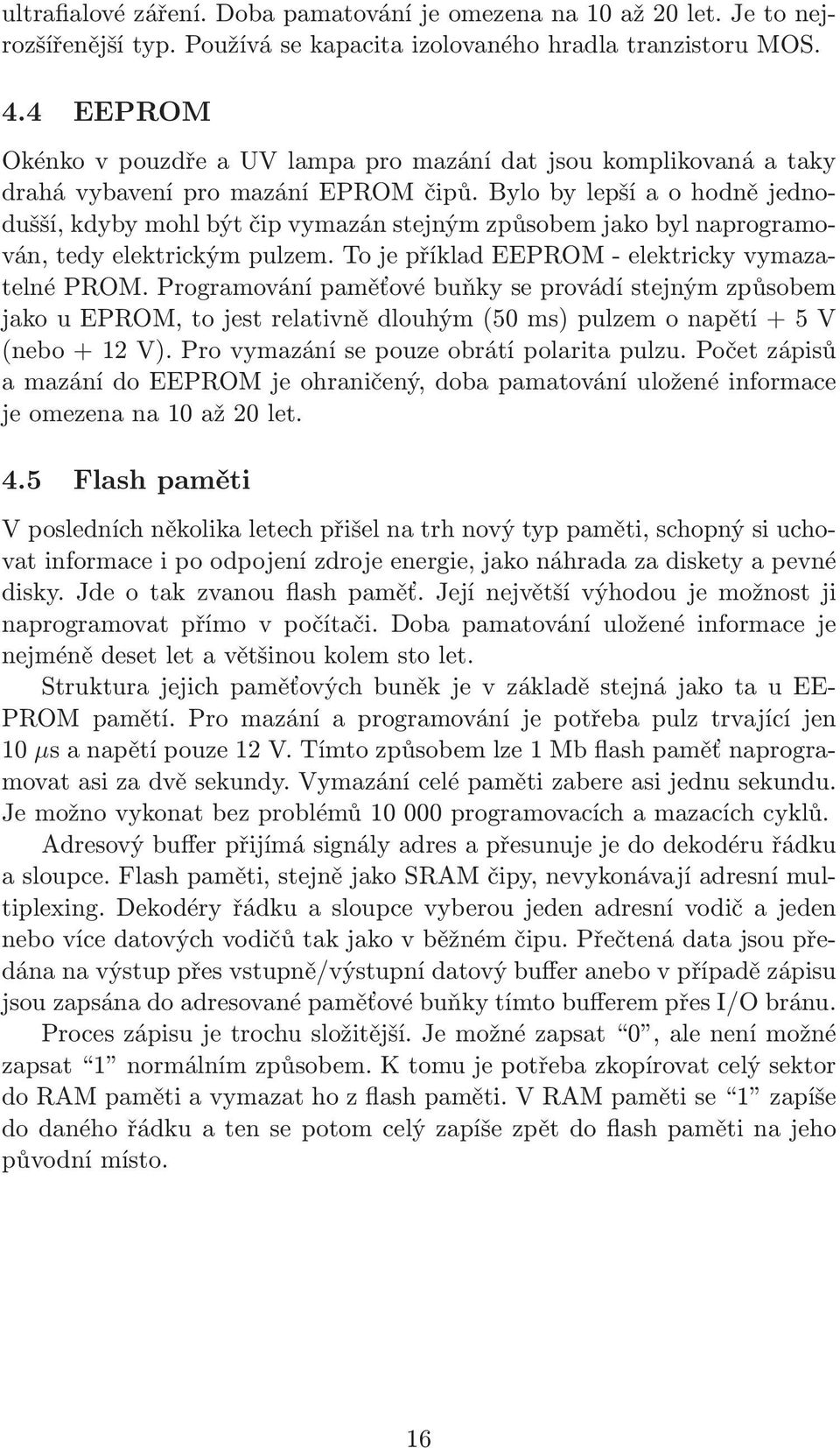 bylobylepšíaohodnějednodušší, kdyby mohl být čip vymazán stejným způsobem jako byl naprogramován, tedy elektrickým pulzem. To je příklad EEPROM- elektricky vymazatelné PROM.