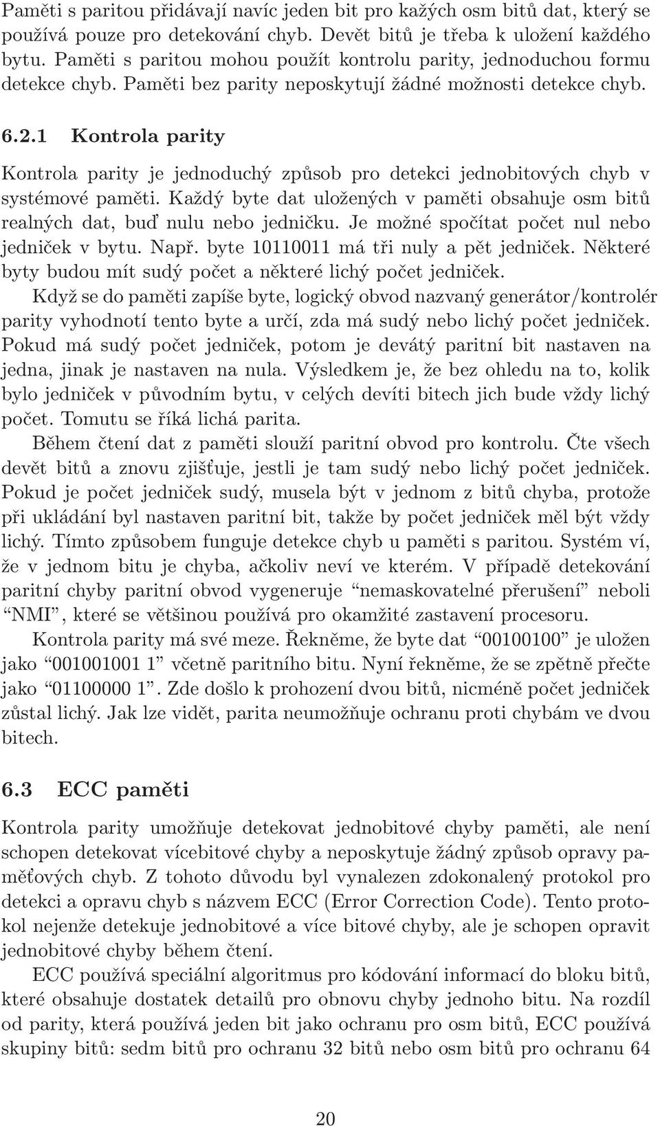 1 Kontrola parity Kontrola parity je jednoduchý způsob pro detekci jednobitových chyb v systémové paměti. Každý byte dat uložených v paměti obsahuje osm bitů realných dat, buď nulu nebo jedničku.