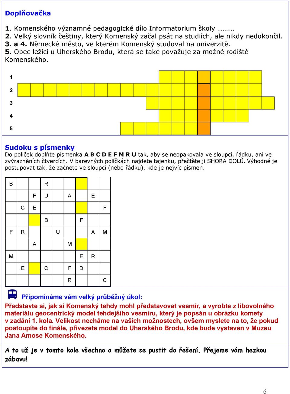 1 2 3 4 5 Sudoku s písmenky Do políček doplňte písmenka A B C D E F M R U tak, aby se neopakovala ve sloupci, řádku, ani ve zvýrazněních čtvercích.
