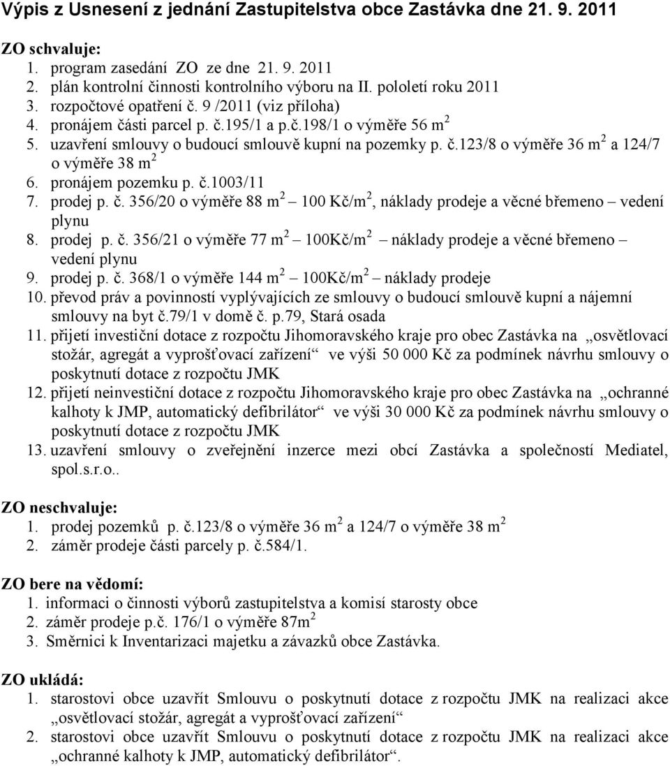 pronájem pozemku p. č.1003/11 7. prodej p. č. 356/20 o výměře 88 m 2 100 Kč/m 2, náklady prodeje a věcné břemeno vedení plynu 8. prodej p. č. 356/21 o výměře 77 m 2 100Kč/m 2 náklady prodeje a věcné břemeno vedení plynu 9.