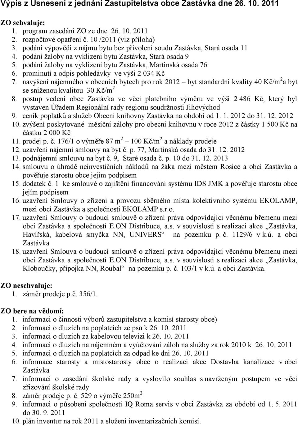 prominutí a odpis pohledávky ve výši 2 034 Kč 7. navýšení nájemného v obecních bytech pro rok 2012 byt standardni kvality 40 Kč/m 2 a byt se sníženou kvalitou 30 Kč/m 2 8.