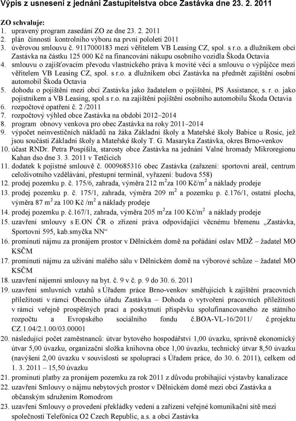 smlouvu o zajišťovacím převodu vlastnického práva k movité věci a smlouvu o výpůjčce mezi věřitelem VB Leasing CZ, spol. s r.o. a dlužníkem obcí Zastávka na předmět zajištění osobní automobil Škoda Octavia 5.