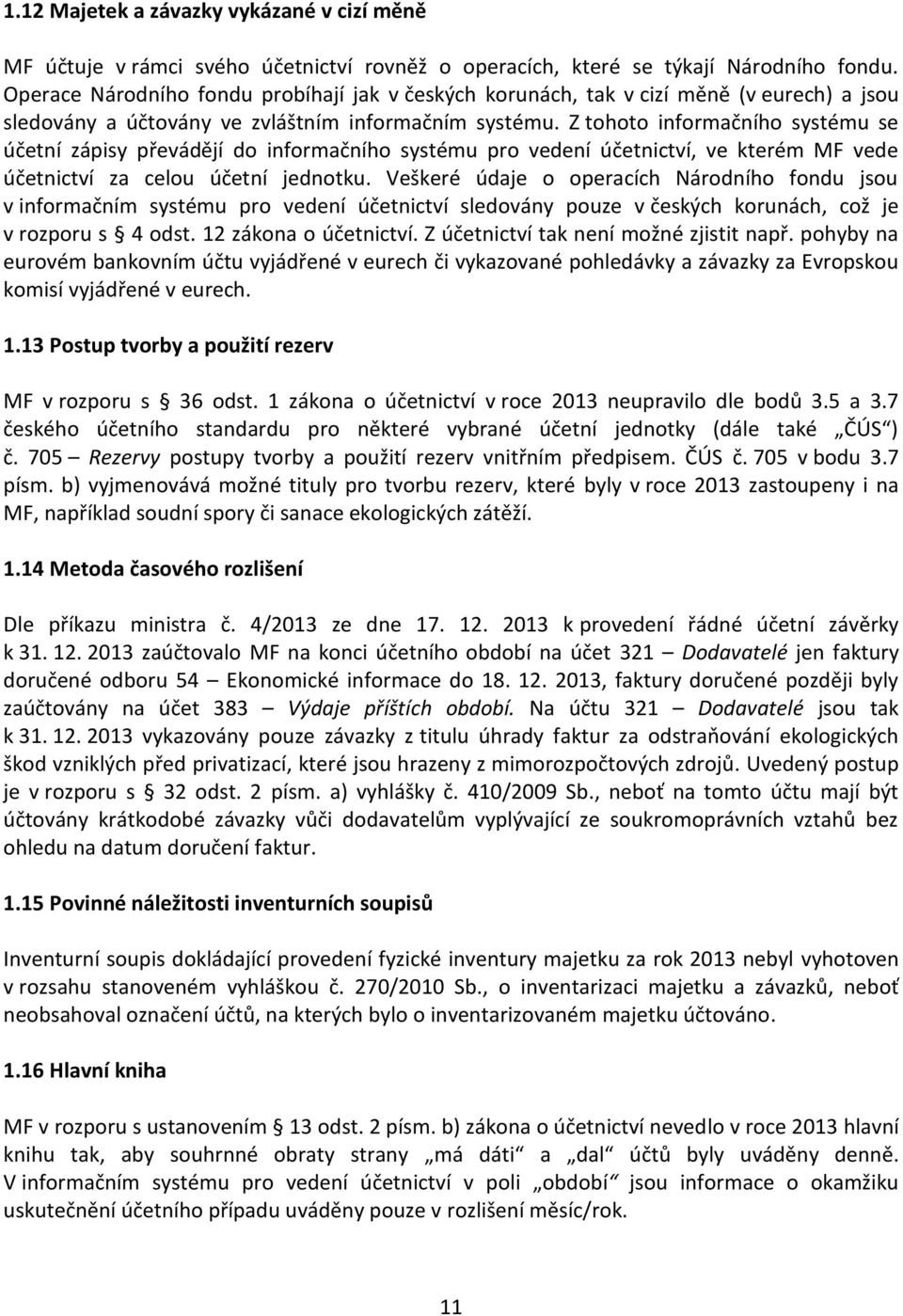 Z tohoto informačního systému se účetní zápisy převádějí do informačního systému pro vedení účetnictví, ve kterém MF vede účetnictví za celou účetní jednotku.