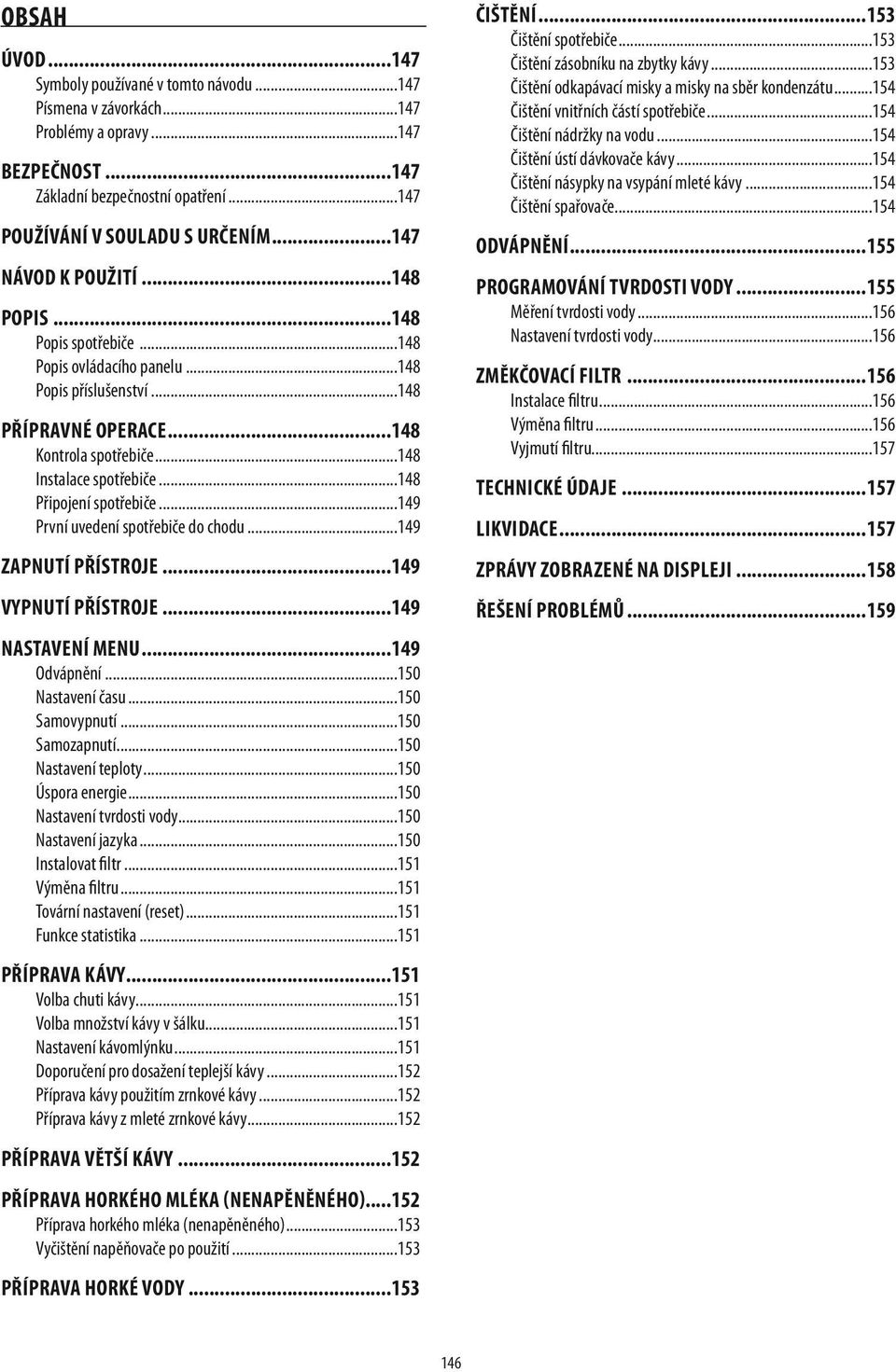 ..148 Připojení spotřebiče...149 První uvedení spotřebiče do chodu...149 Zapnutí přístroje...149 Vypnutí přístroje...149 nastavení menu...149 Odvápnění...150 Nastavení času...150 Samovypnutí.