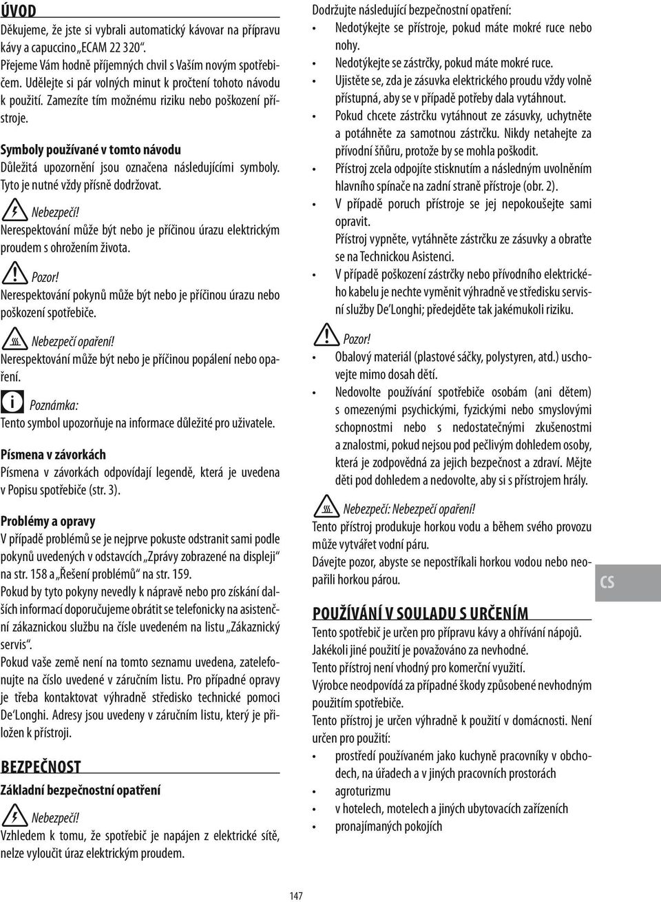Symboly používané v tomto návodu Důležitá upozornění jsou označena následujícími symboly. Tyto je nutné vždy přísně dodržovat. Nebezpečí!