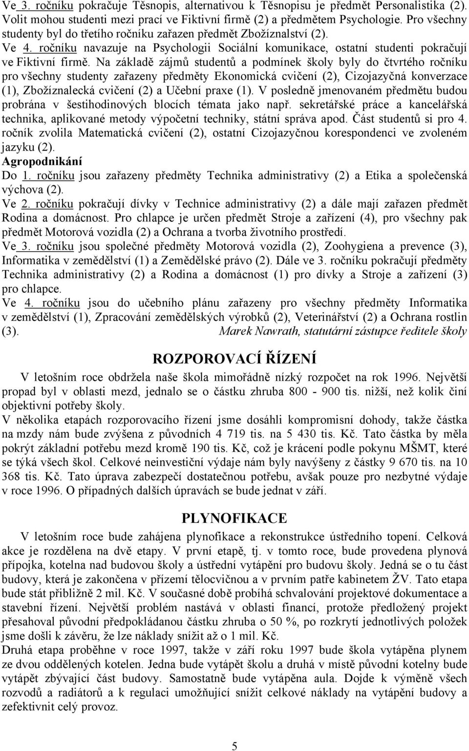 Na základě zájmů studentů a podmínek školy byly do čtvrtého ročníku pro všechny studenty zařazeny předměty Ekonomická cvičení (2), Cizojazyčná konverzace (1), Zbožíznalecká cvičení (2) a Učební praxe