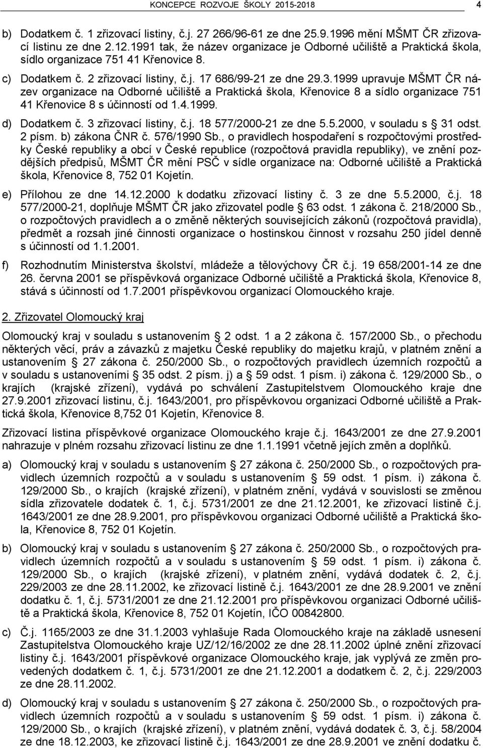 1999 upravuje MŠMT ČR název organizace na Odborné učiliště a Praktická škola, Křenovice 8 a sídlo organizace 751 41 Křenovice 8 s účinností od 1.4.1999. d) Dodatkem č. 3 zřizovací listiny, č.j. 18 577/2000-21 ze dne 5.