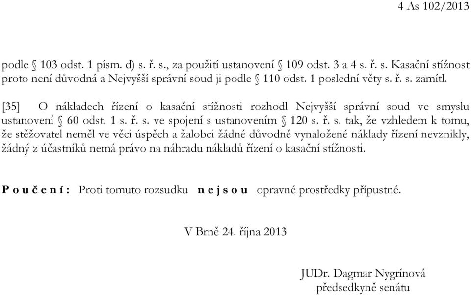 ř. s. tak, že vzhledem k tomu, že stěžovatel neměl ve věci úspěch a žalobci žádné důvodně vynaložené náklady řízení nevznikly, žádný z účastníků nemá právo na náhradu nákladů