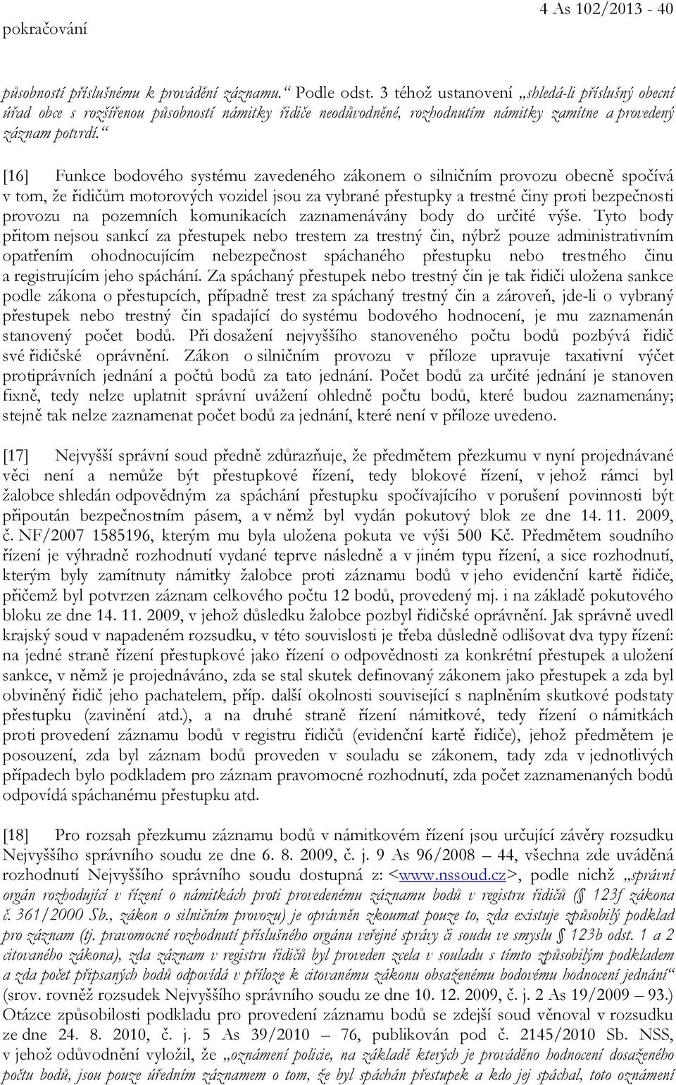 [16] Funkce bodového systému zavedeného zákonem o silničním provozu obecně spočívá v tom, že řidičům motorových vozidel jsou za vybrané přestupky a trestné činy proti bezpečnosti provozu na pozemních