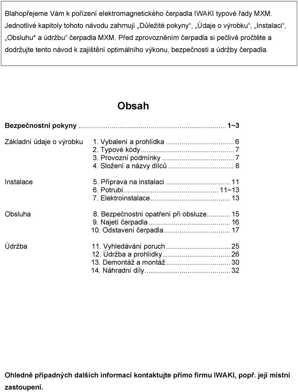 Vybalení a prohlídka... 6 2. Typové kódy... 7 3. Provozní podmínky... 7 4. Složení a názvy dílců... 8 Instalace 5. Příprava na instalaci... 11 6. Potrubí... 11~13 7. Elektroinstalace... 13 Obsluha 8.