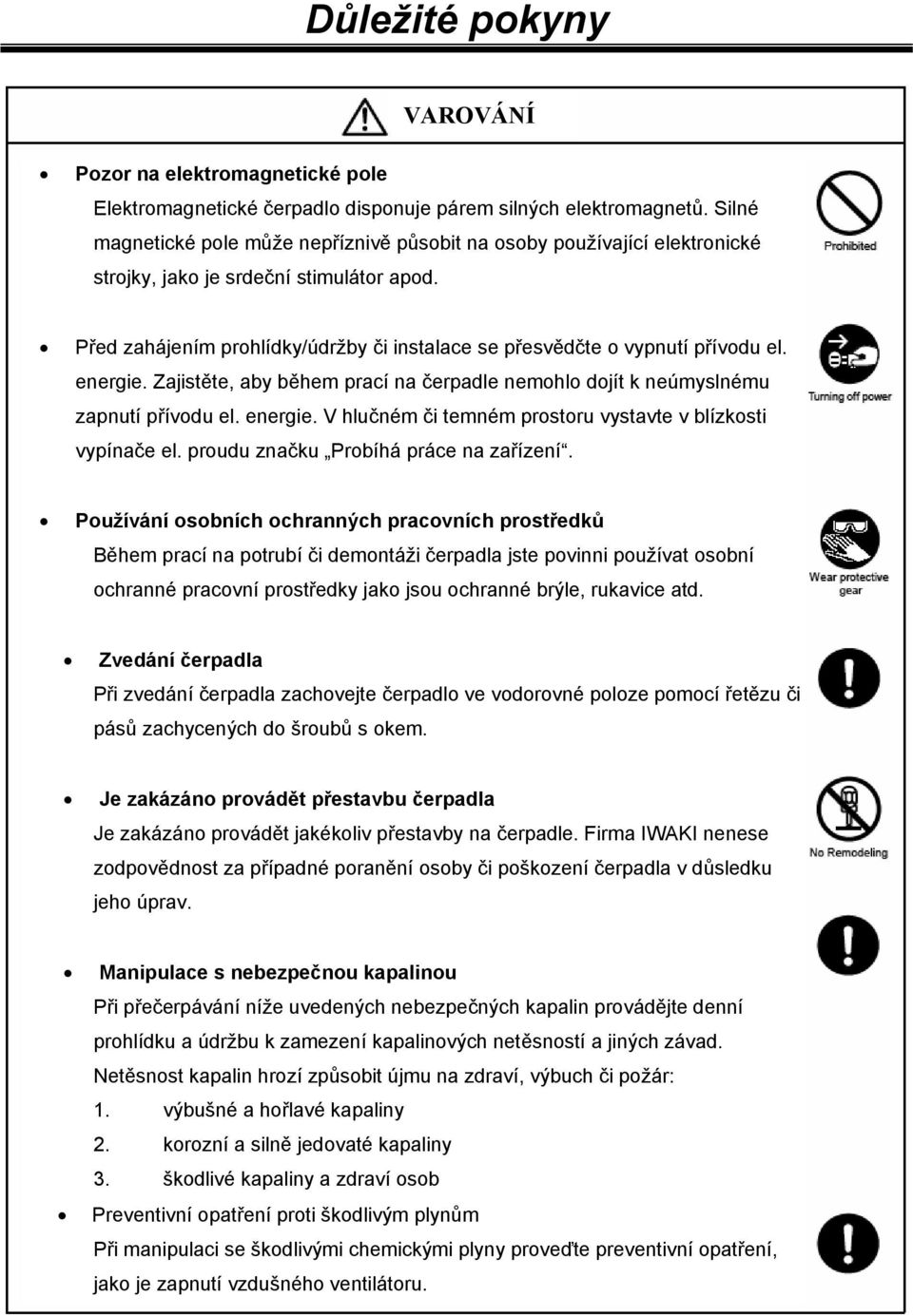 Před zahájením prohlídky/údržby či instalace se přesvědčte o vypnutí přívodu el. energie. Zajistěte, aby během prací na čerpadle nemohlo dojít k neúmyslnému zapnutí přívodu el. energie. V hlučném či temném prostoru vystavte v blízkosti vypínače el.