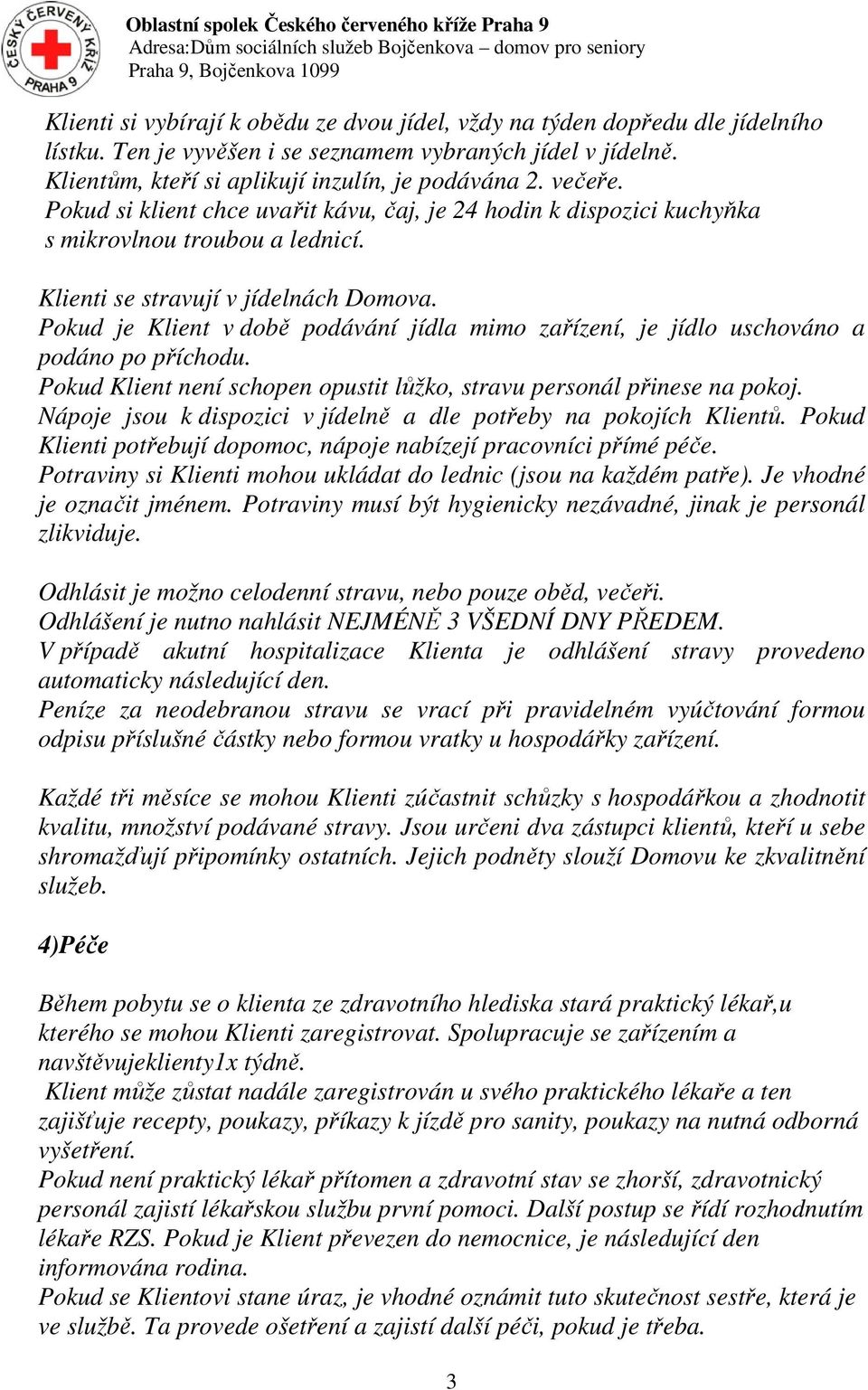 Pokud je Klient v době podávání jídla mimo zařízení, je jídlo uschováno a podáno po příchodu. Pokud Klient není schopen opustit lůžko, stravu personál přinese na pokoj.