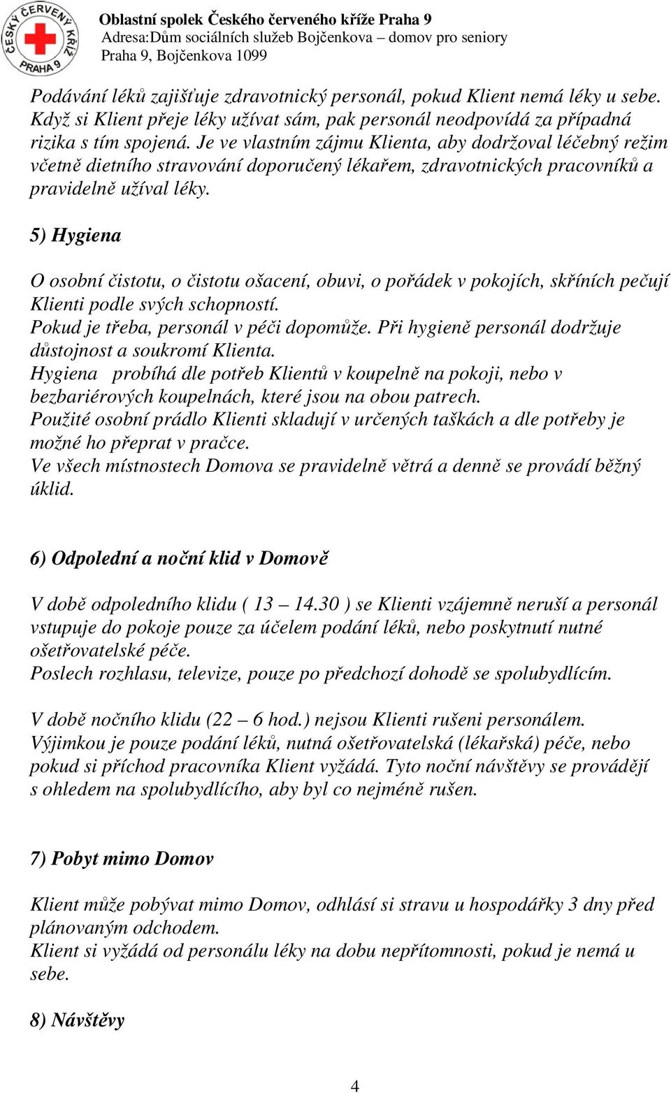 5) Hygiena O osobní čistotu, o čistotu ošacení, obuvi, o pořádek v pokojích, skříních pečují Klienti podle svých schopností. Pokud je třeba, personál v péči dopomůže.