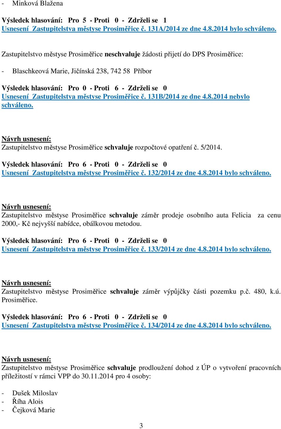 Zastupitelstva městyse Prosiměřice č. 131B/2014 ze dne 4.8.2014 nebylo schváleno. Zastupitelstvo městyse Prosiměřice schvaluje rozpočtové opatření č. 5/2014.