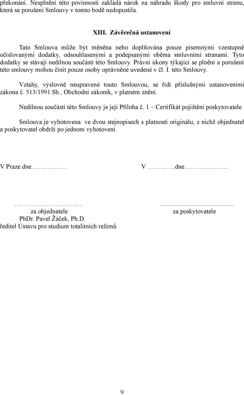 Tyto dodatky se stávají nedílnou součástí této Smlouvy. Právní úkony týkající se plnění a porušení této smlouvy mohou činit pouze osoby oprávněné uvedené v čl. I. této Smlouvy. Vztahy, výslovně neupravené touto Smlouvou, se řídí příslušnými ustanoveními zákona č.