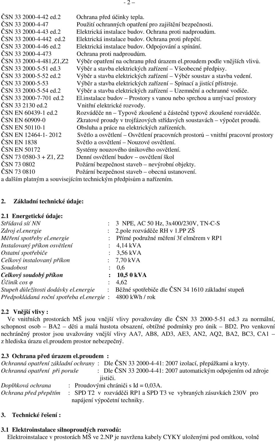 ČSN 33 2000-4-481,Z1,Z2 Výběr opatření na ochranu před úrazem el.proudem podle vnějších vlivů. ČSN 33 2000-5-51 ed.3 Výběr a stavba elektrických zařízení Všeobecné předpisy. ČSN 33 2000-5-52 ed.