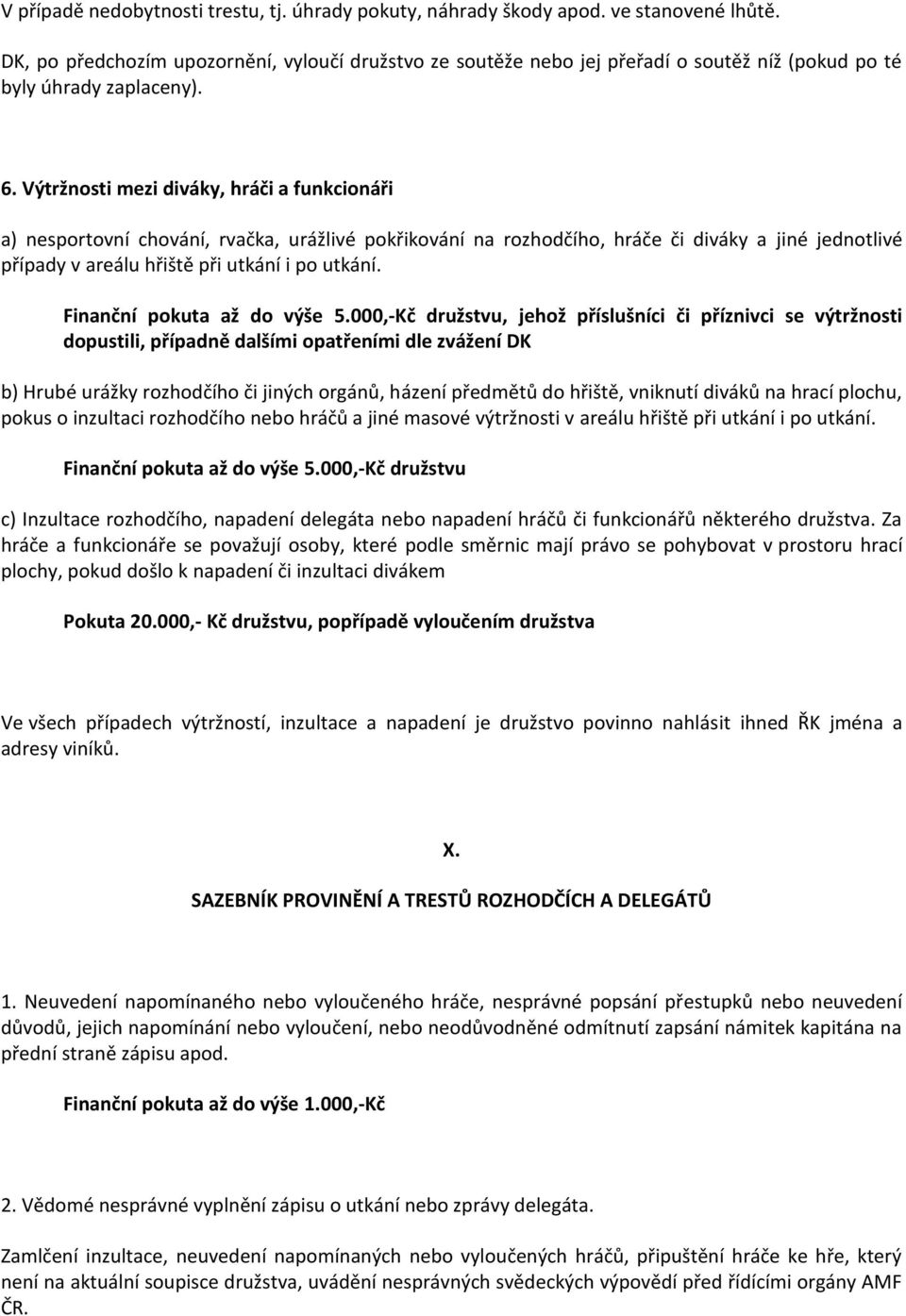 Výtržnosti mezi diváky, hráči a funkcionáři a) nesportovní chování, rvačka, urážlivé pokřikování na rozhodčího, hráče či diváky a jiné jednotlivé případy v areálu hřiště při utkání i po utkání.