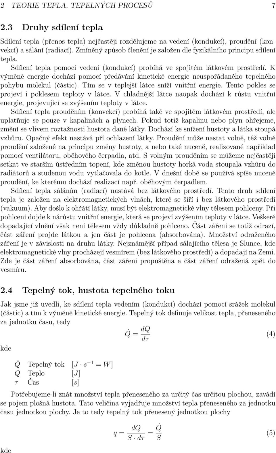 K výměně energie dochází pomocí předávání kinetické energie neuspořádaného tepelného pohybu molekul (částic). Tím se v teplejší látce sníží vnitřní energie.