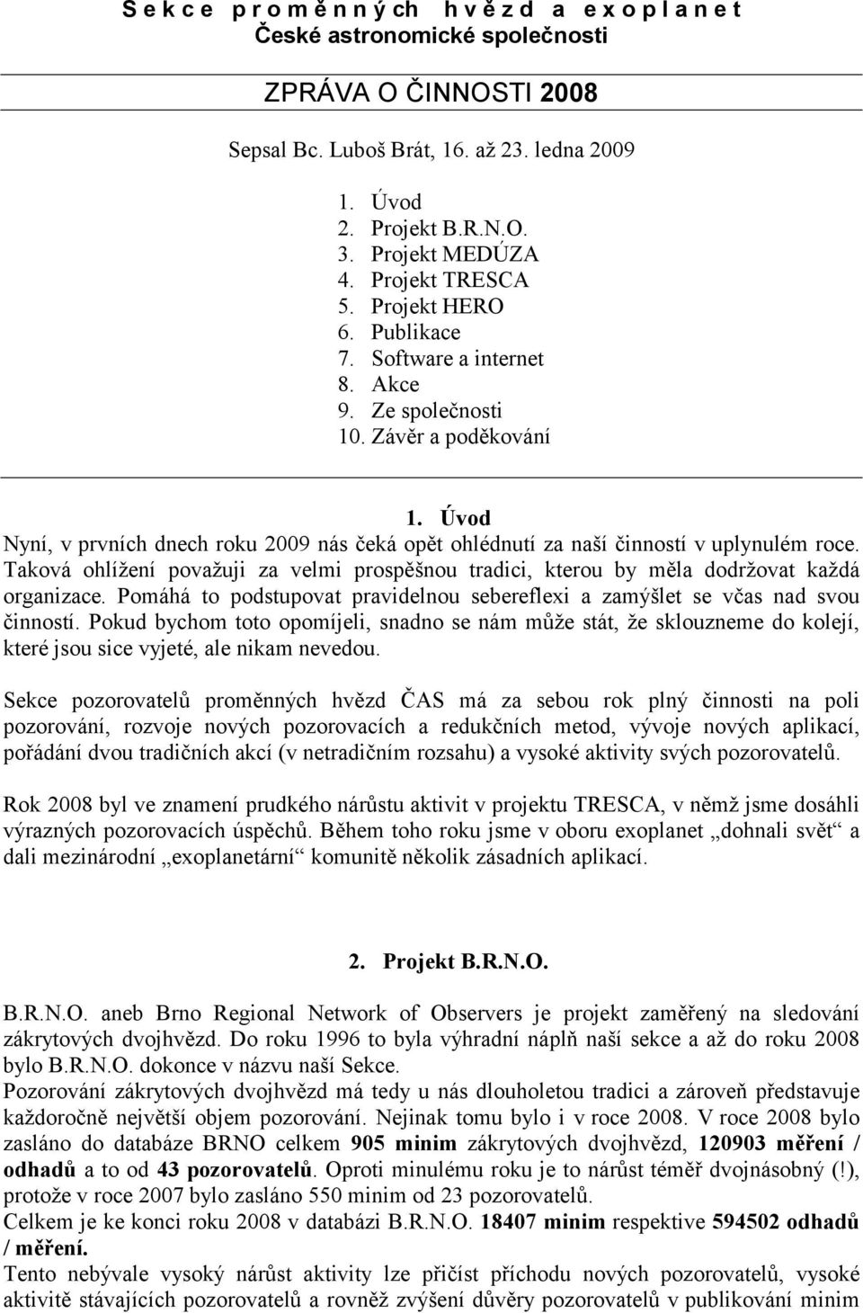 Úvod Nyní, v prvních dnech roku 2009 nás čeká opět ohlédnutí za naší činností v uplynulém roce. Taková ohlížení považuji za velmi prospěšnou tradici, kterou by měla dodržovat každá organizace.