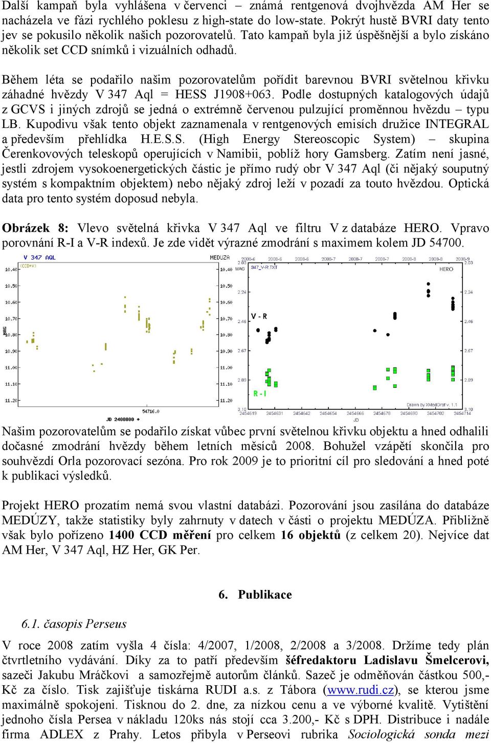 Během léta se podařilo našim pozorovatelům pořídit barevnou BVRI světelnou křivku záhadné hvězdy V 347 Aql = HESS J1908+063.